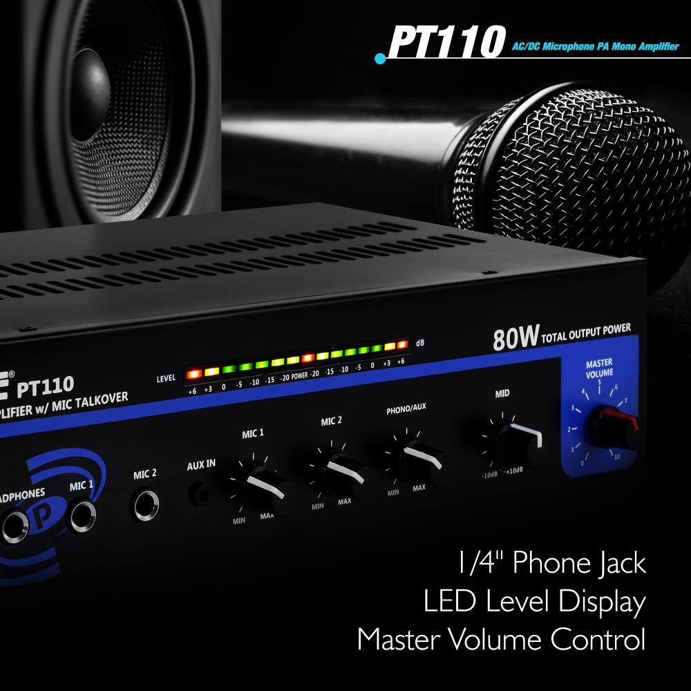 PT110  
AC/DC Microphone PA Mono Amplifier  

LEVEL  
+6 +3 0 -5 -10 -15 -20 -20 -30 -40 -50 -60 -70 -80  

MIC 1  
MIC 2  
AUX IN  
PHONO/AUX  
MID  

MASTER VOLUME  

80W TOTAL OUTPUT POWER  

1/4" Phone Jack  
LED Level Display  
Master Volume Control