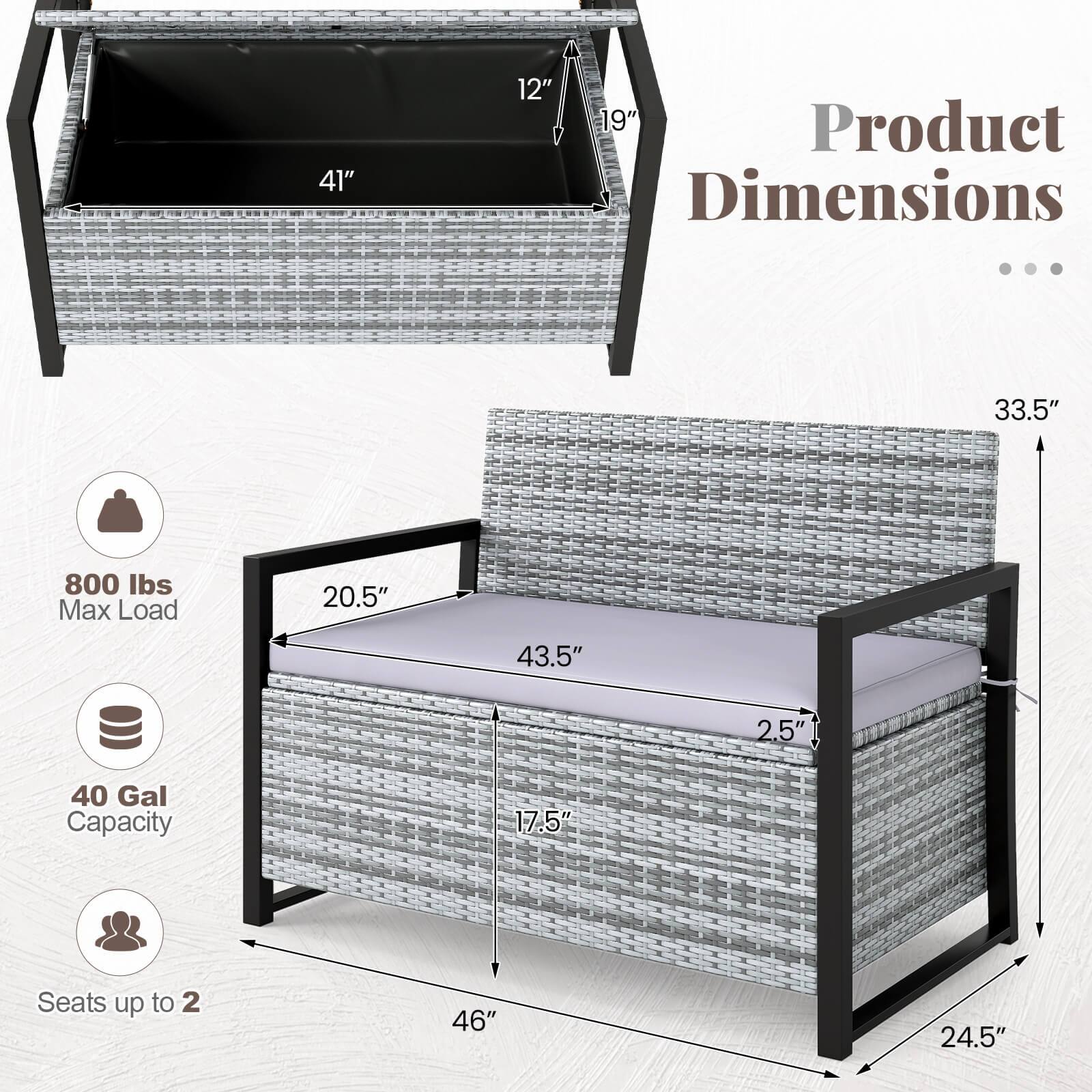 41" x 12" x 19" Product Dimensions  
33.5" x 20.5" x 43.5" x 2.5" x 40 Gal Capacity  
Seats up to 2  
46" x 24.5"  
800 lbs Max Load