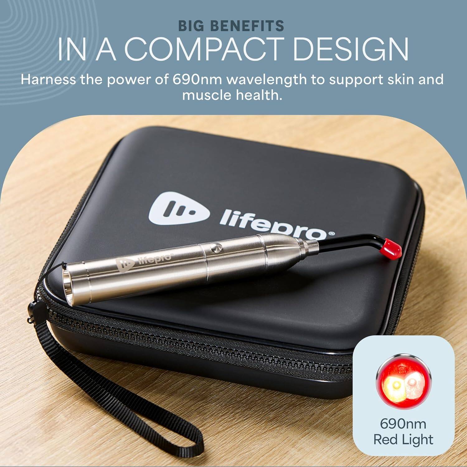 BIG BENEFITS IN A COMPACT DESIGN

Harness the power of 690nm wavelength to support skin and muscle health.

life pro
mepro

690nm Red Light