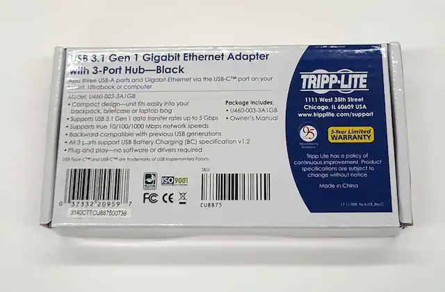 USB 3.1 Gen 1 Gigabit Ethernet Adapter with 3-Port Hub-Black
Add three USB-A ports and Gigabit Ethernet via the USB-C™ port on your tablet, Ultrabook or computer.
TRIPP-LITE Model: U460-003-3A1GB
1111 West 35th Street
Chicago, IL 60609 USA
www.tripplite.com/support
Supports USB 3.1 Gen 1 data transfer rates up to 5 Gbps
Supports true 10/100/1000 Mbps network speeds
Backward compatible with previous USB generations
All 3 ports support USB Battery Charging (BC) specification v1.2
Plug and play-no software or drivers required
TRIPP-LITE has a policy of continuous improvement. Product specifications are subject to change without notice.
Made in China
3-Year Limited WARRANTY
ISO 9001
FC CE
USB Type-C™ and USB-C™ are trademarks of USB Implementers Forum
Package Includes:
- U460-003-3A1GB
- Owner's Manual
SKU: 3140CTTCU