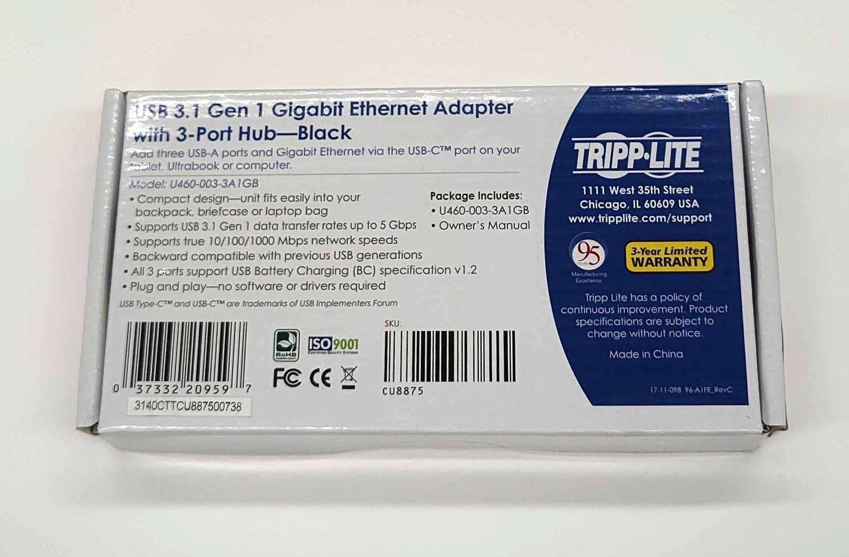 USB 3.1 Gen 1 Gigabit Ethernet Adapter with 3-Port Hub-Black

Add three USB-A ports and Gigabit Ethernet via the USB-C™ port on your tablet, Ultrabook or computer.

TRIPP-LITE Model: U460-003-3A1GB

1111 West 35th Street
Chicago, IL 60609 USA

www.tripplite.com/support

Supports USB 3.1 Gen 1 data transfer rates up to 5 Gbps
Supports true 10/100/1000 Mbps network speeds
Backward compatible with previous USB generations
All 3 ports support USB Battery Charging (BC) specification v1.2
Plug and play-no software or drivers required

TRIPP-LITE has a policy of continuous improvement. Product specifications are subject to change without notice.

Made in China

3-Year Limited WARRANTY

ISO 9001

FC CE

USB Type-C™ and USB-C™ are trademarks of USB Implementers Forum

Package Includes:
- U460-003-3A1GB
- Owner's Manual

SKU: 3140CTTCU