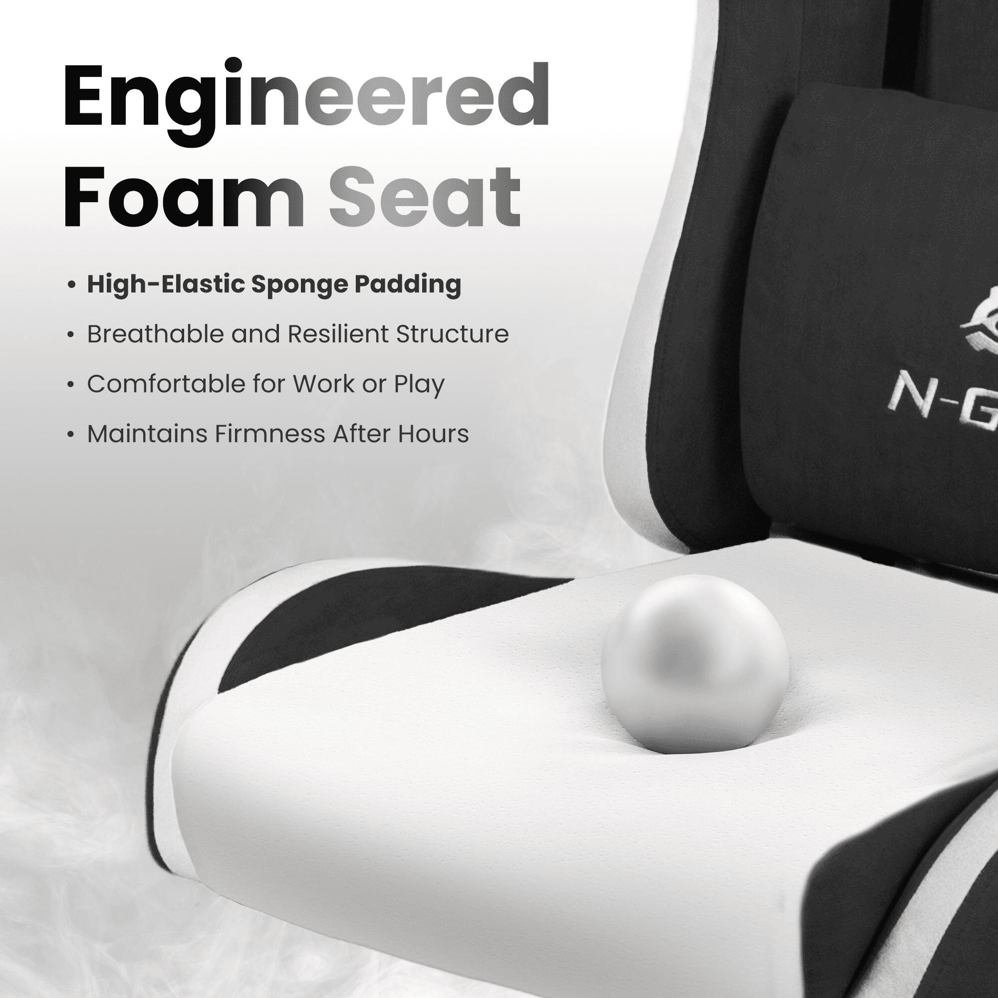Engineered Foam Seat

- High-Elastic Sponge Padding
- Breathable and Resilient Structure
- Comfortable for Work or Play
- Maintains Firmness After Hours