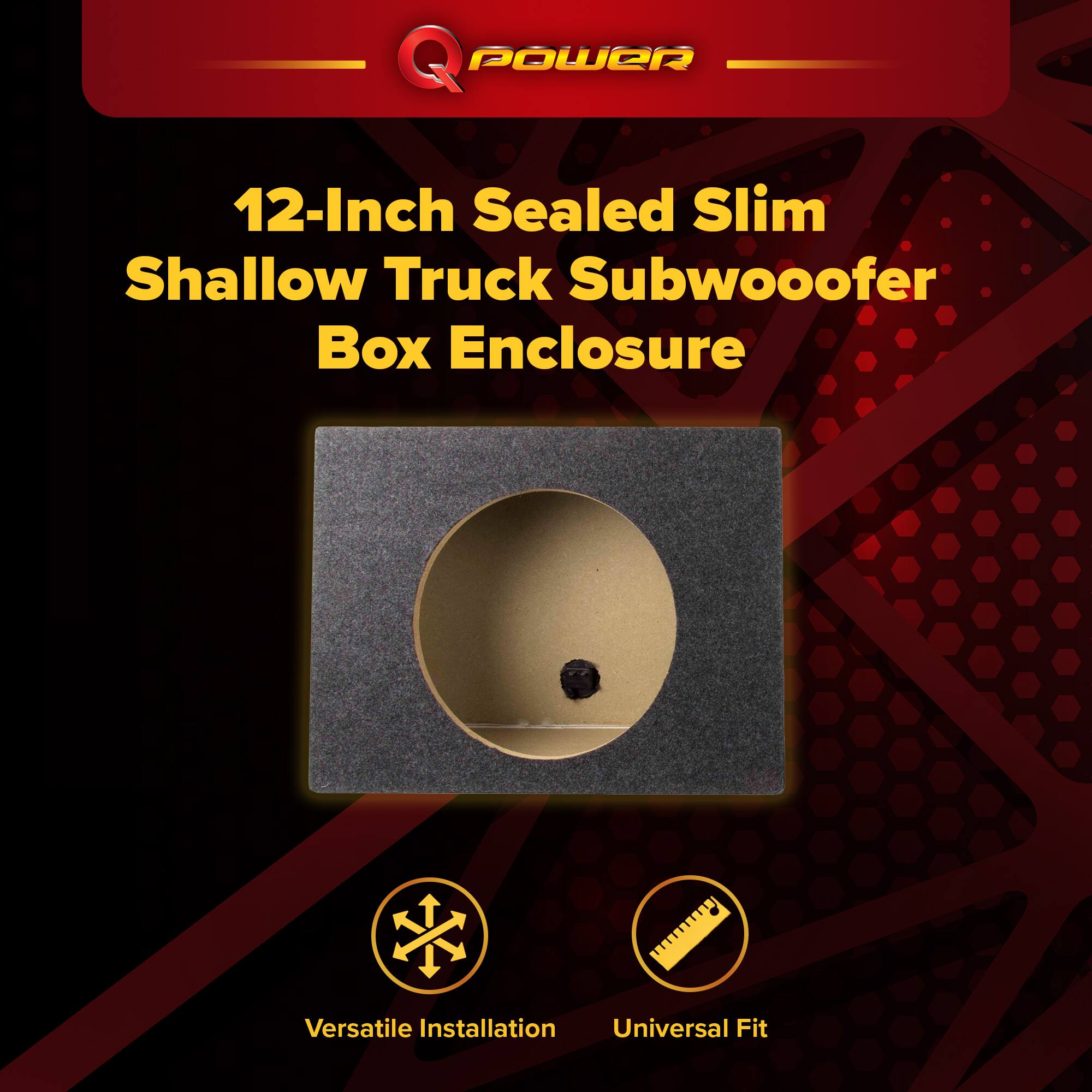 Q POWER 12-Inch Sealed Slim Shallow Truck Subwoofer Box Enclosure  
Versatile Installation  
Universal Fit