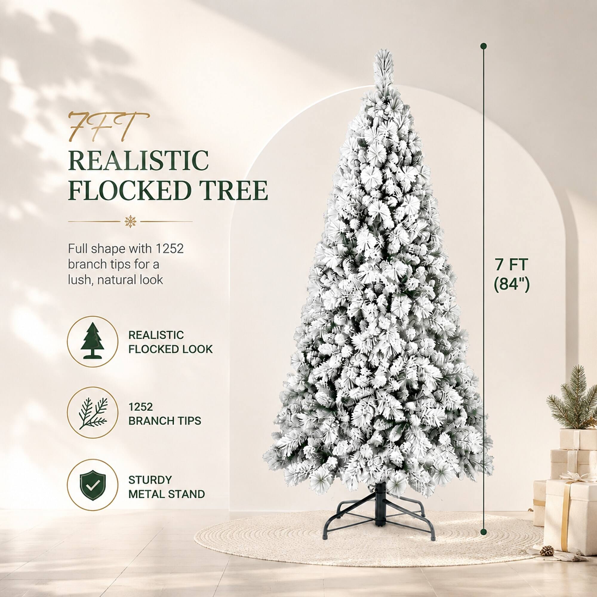 7 FT REALISTIC FLOCKED TREE

Full shape with 1252 branch tips for a lush, natural look

REALISTIC FLOCKED LOOK

1252 BRANCH TIPS

STURDY METAL STAND