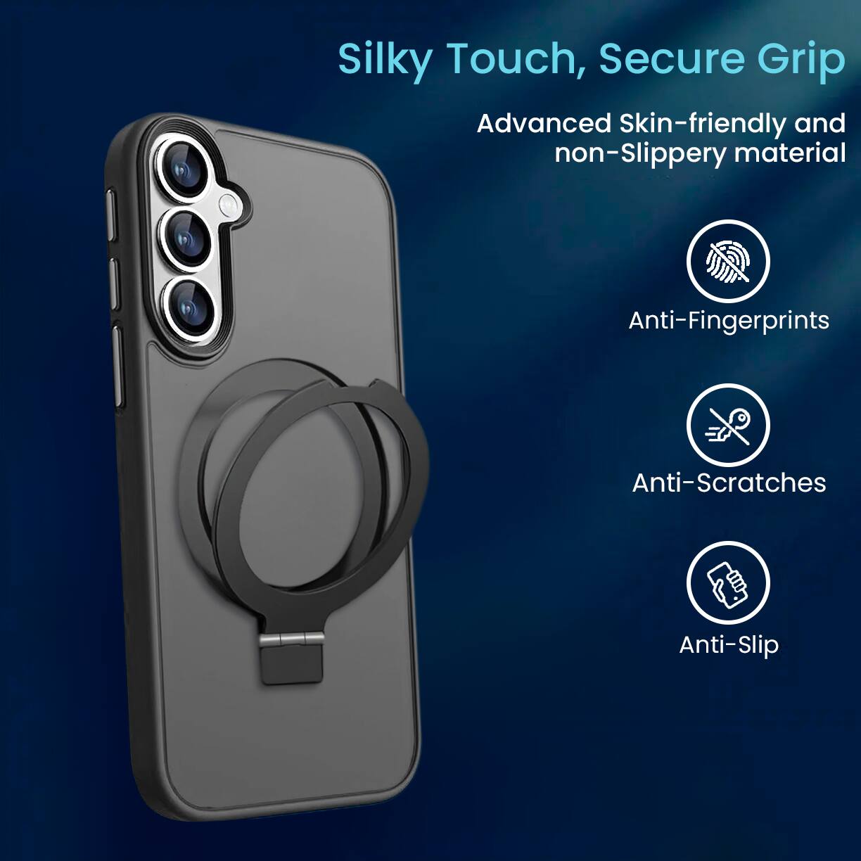Silky Touch, Secure Grip  
Advanced Skin-friendly and non-Slippery material  
Anti-Fingerprints  
Anti-Scratches  
Anti-Slip