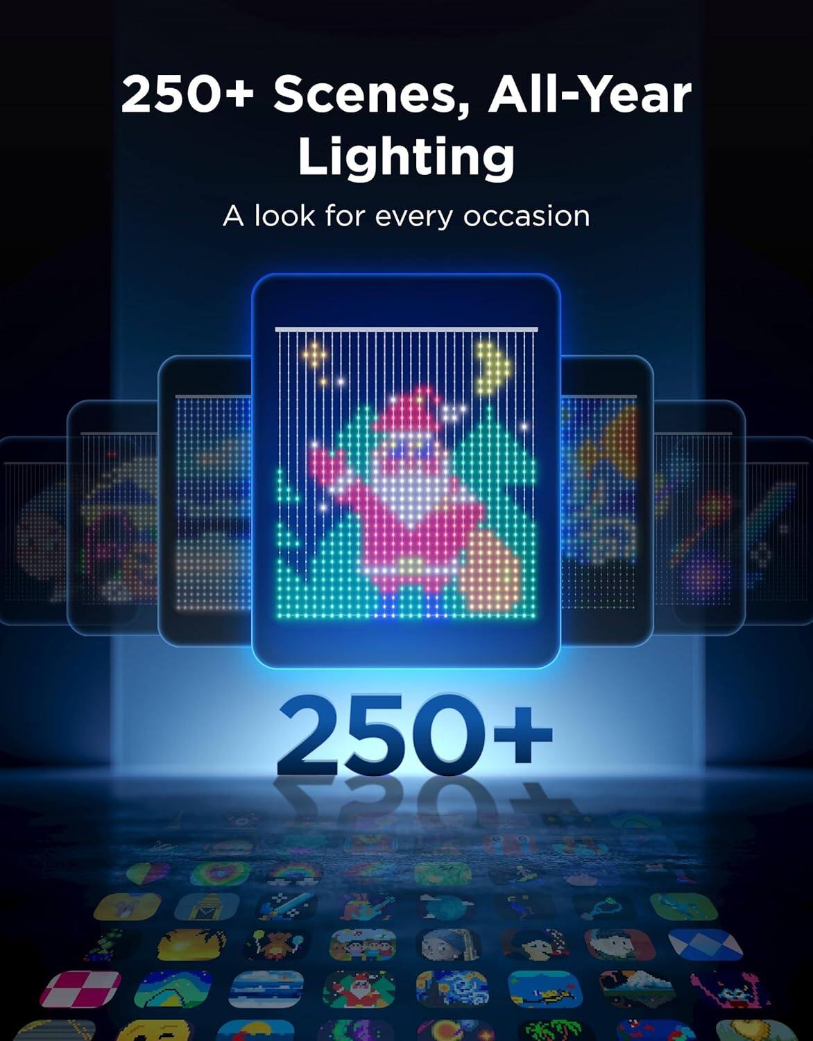 250+ Scenes, All-Year Lighting  
A look for every occasion