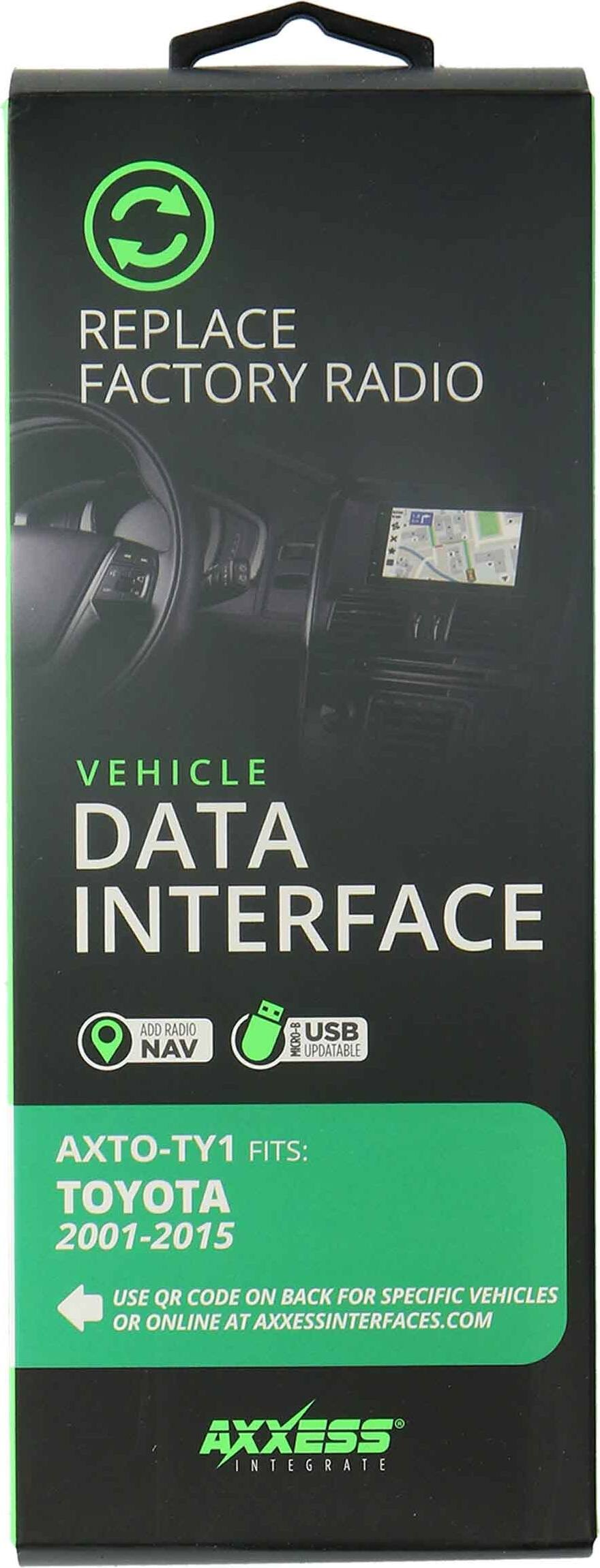 REPLACE FACTORY RADIO

VEHICLE DATA INTERFACE

ADD RADIO NAV MICRO-B USB UPDATABLE

AXTO-TY1 FITS: TOYOTA 2001-2015

USE QR CODE ON BACK FOR SPECIFIC VEHICLES OR ONLINE AT AXXESSINTERFACES.COM

AXXESS INTEGRATE