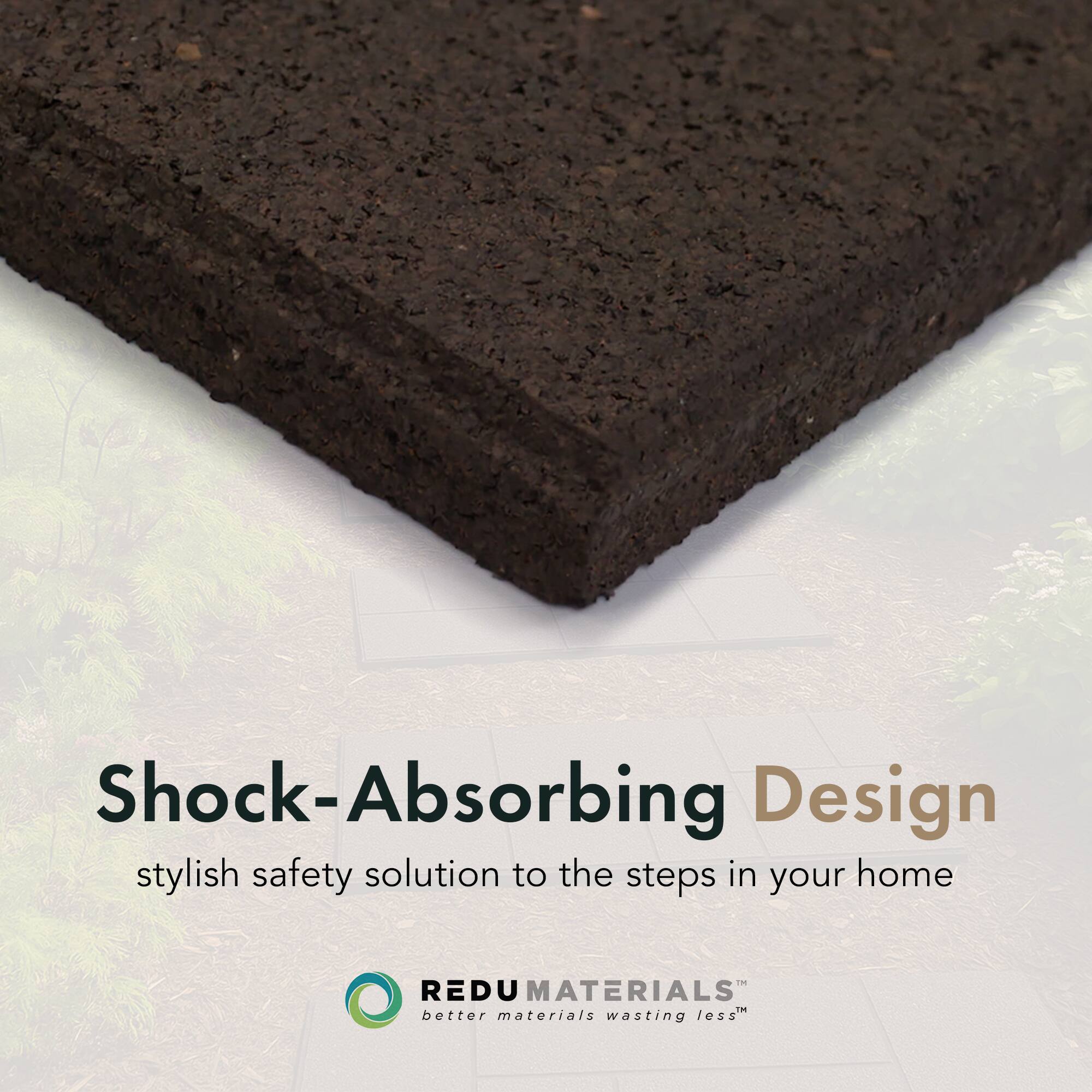 Shock-Absorbing Design  
stylish safety solution to the steps in your home  

REDU MATERIALS  
better materials wasting less™