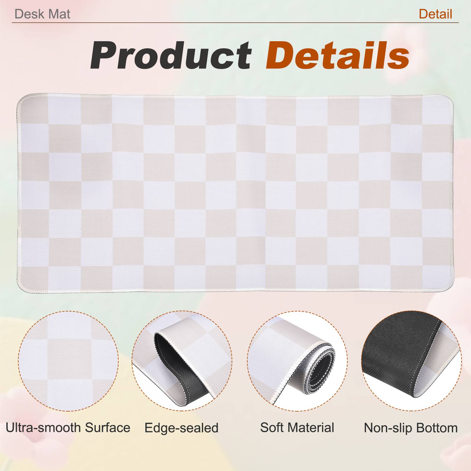 Desk Mat

Product Details

- Ultra-smooth Surface
- Edge-sealed
- Soft Material
- Non-slip Bottom