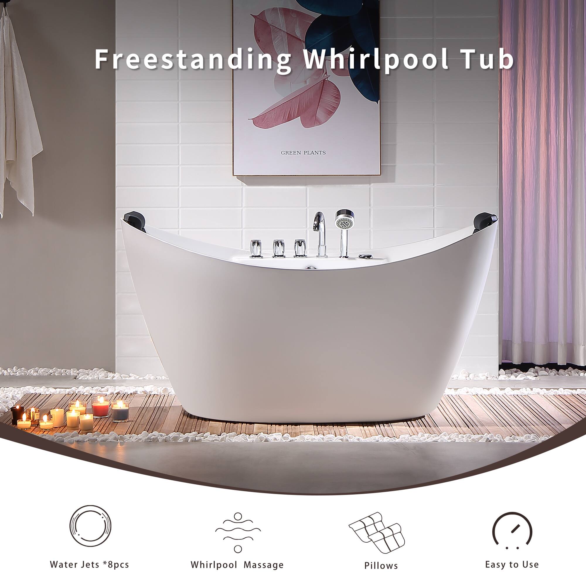 Freestanding Whirlpool Tub

GREEN PLANTS

Water Jets *8pcs
Whirlpool Massage
Pillows
Easy to Use