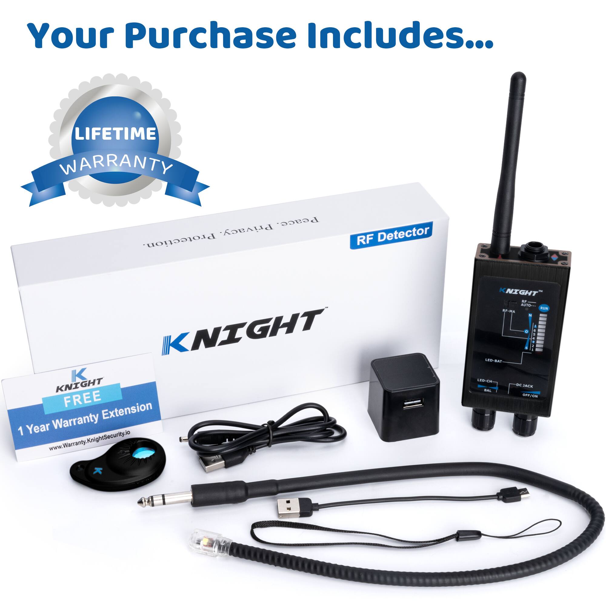 Your Purchase Includes...

LIFETIME WARRANTY

RF Detector

KNIGHT

FREE 1 Year Warranty Extension
www.WarrantyKnightSecurity.io

KNIGHT