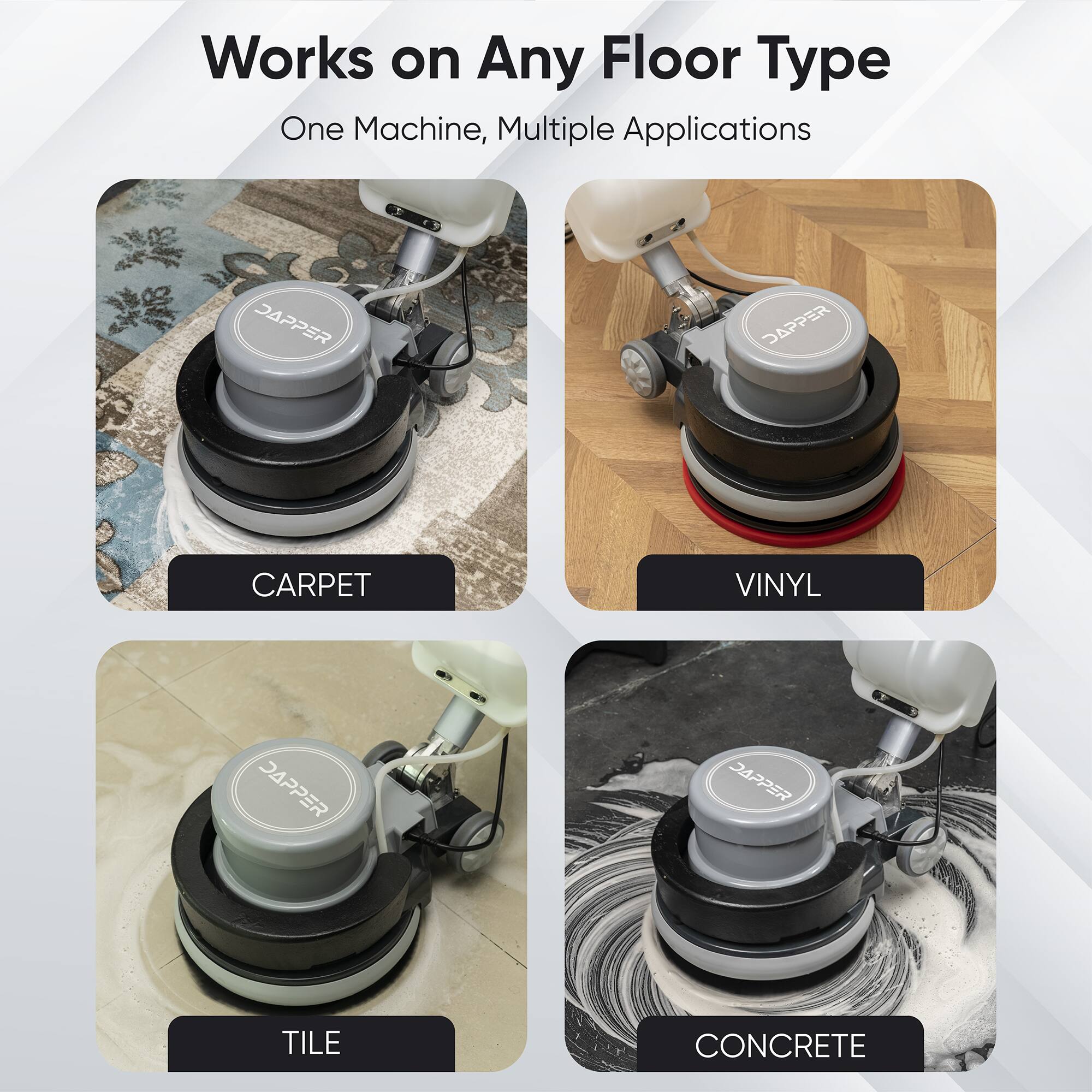 Works on Any Floor Type  
One Machine, Multiple Applications

- CARPET
- VINYL
- TILE
- CONCRETE