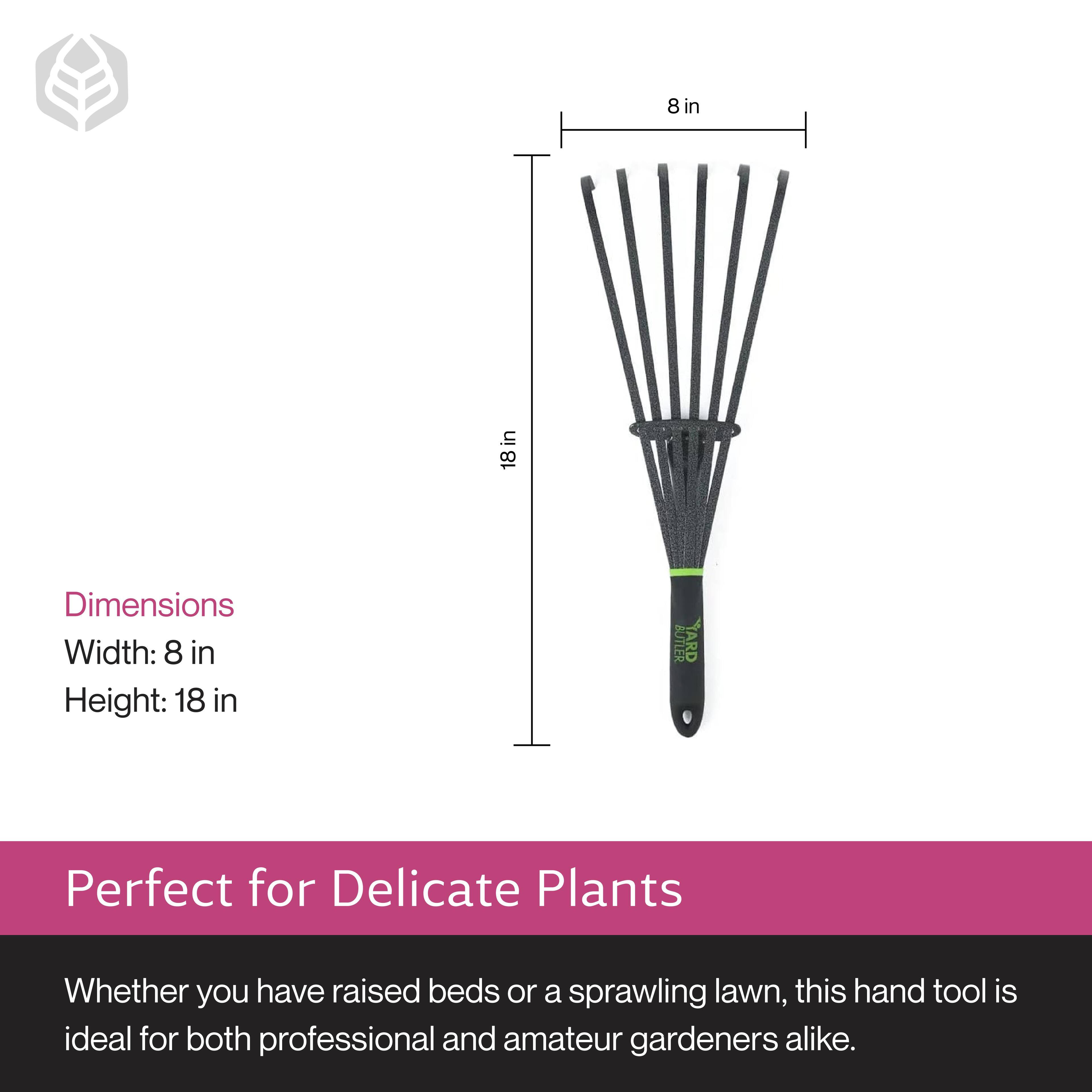 Dimensions  
Width: 8 in  
Height: 18 in  

Perfect for Delicate Plants  
Whether you have raised beds or a sprawling lawn, this hand tool is ideal for both professional and amateur gardeners alike.