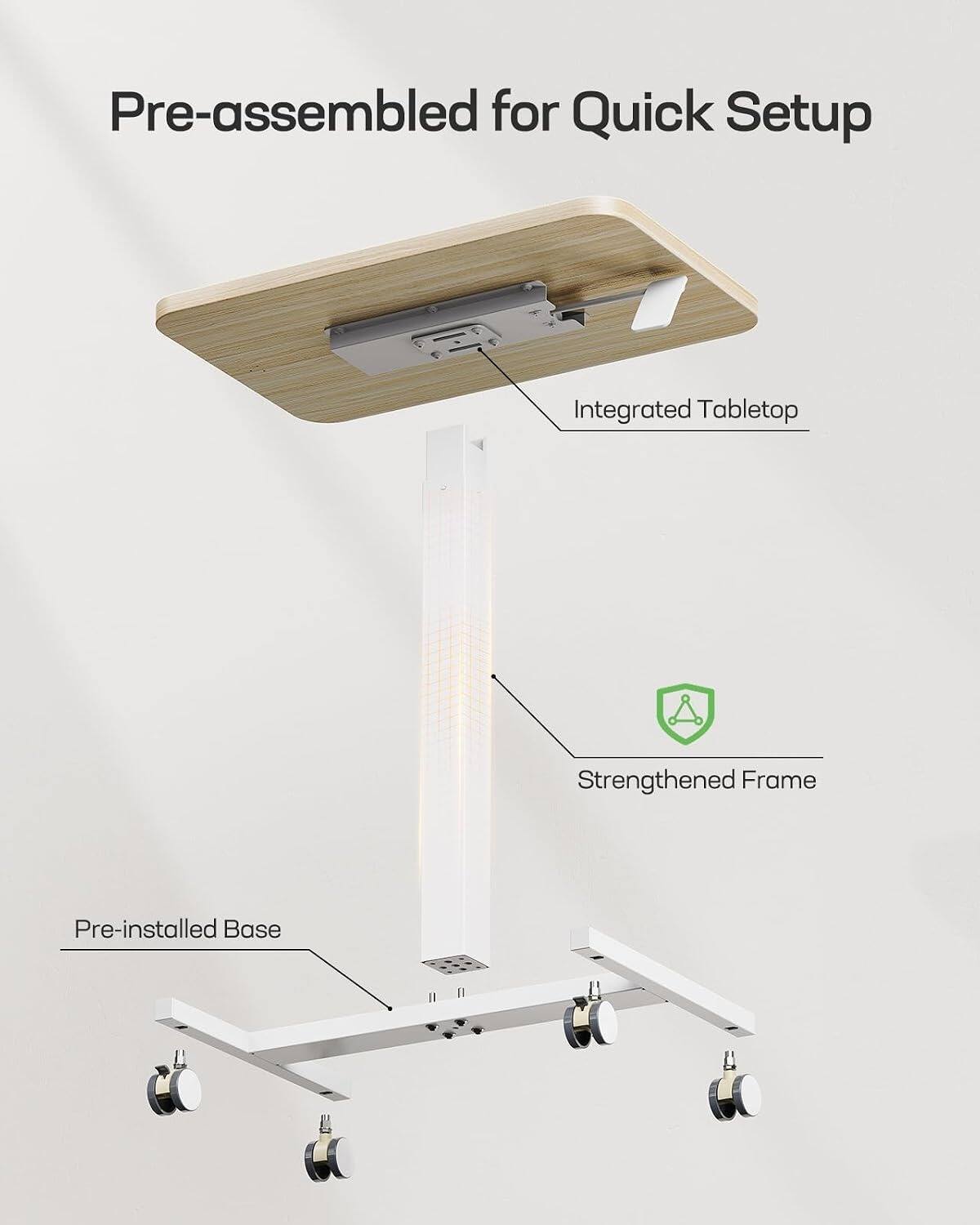 Pre-assembled for Quick Setup  
Integrated Tabletop  
Strengthened Frame  
Pre-installed Base