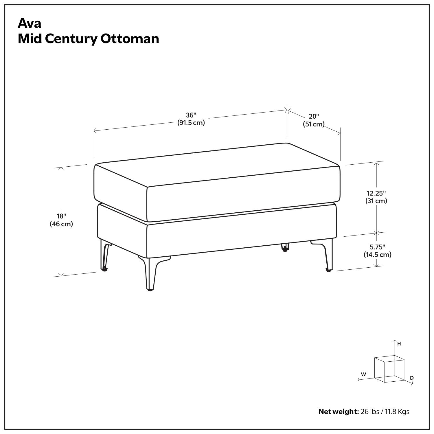 Ava Mid Century Ottoman

- 36" (91.5 cm) W
- 20" (51 cm) D
- 12.25" (31 cm) H
- 18" (46 cm) W
- 5.75" (14.5 cm) H

Net weight: 26 lbs / 11.8 Kgs
