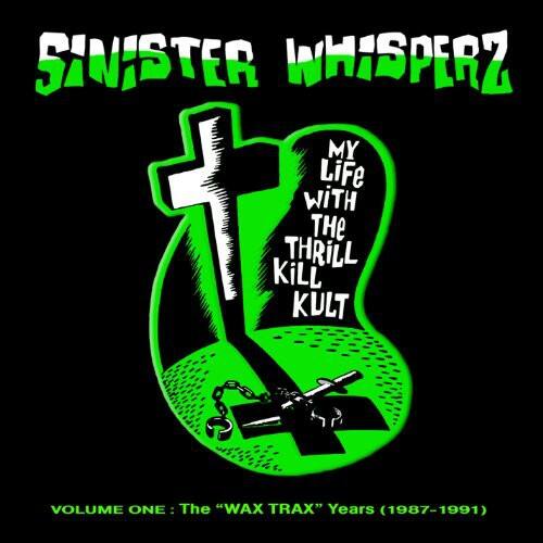 SINISTER WHISPERZ  
MY LIFE WITH THE THRILL KILL KULT  
VOLUME ONE: The "WAX TRAX" Years (1987-1991)