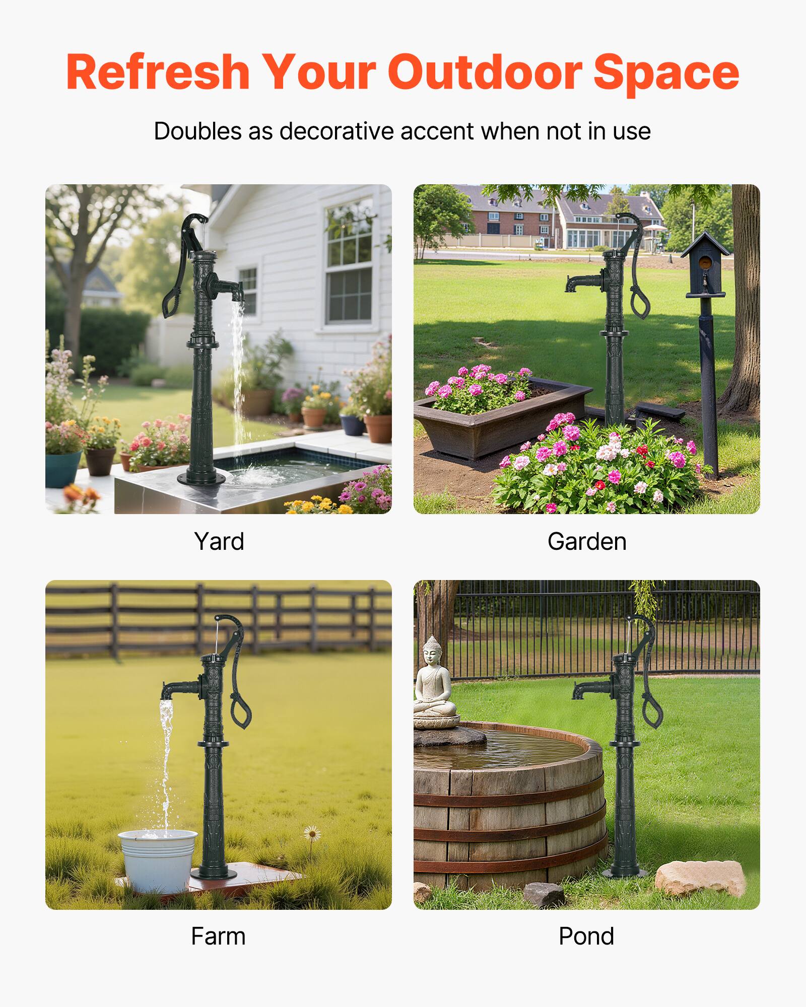 Refresh Your Outdoor Space  
Doubles as decorative accent when not in use  

Yard  
Garden  
Farm  
Pond