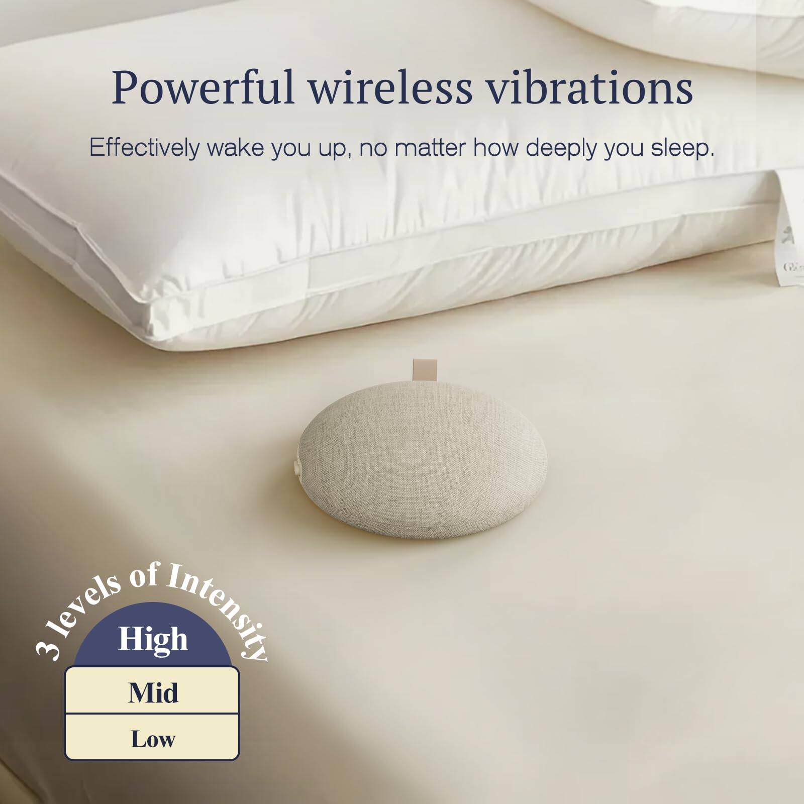 Powerful wireless vibrations  
Effectively wake you up, no matter how deeply you sleep.  

3 levels of Intensity  
High  
Mid  
Low