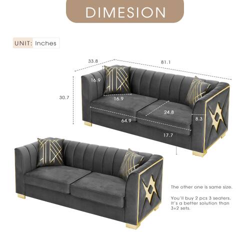 DIMENSION UNIT: Inches  
33.8 81.1 16.9 30.7 16.9 64.9 24.8 8.3 17.7  

The other one is the same size. You'll buy 2 pcs 3 seaters. It's a better solution than 3+2 sets.