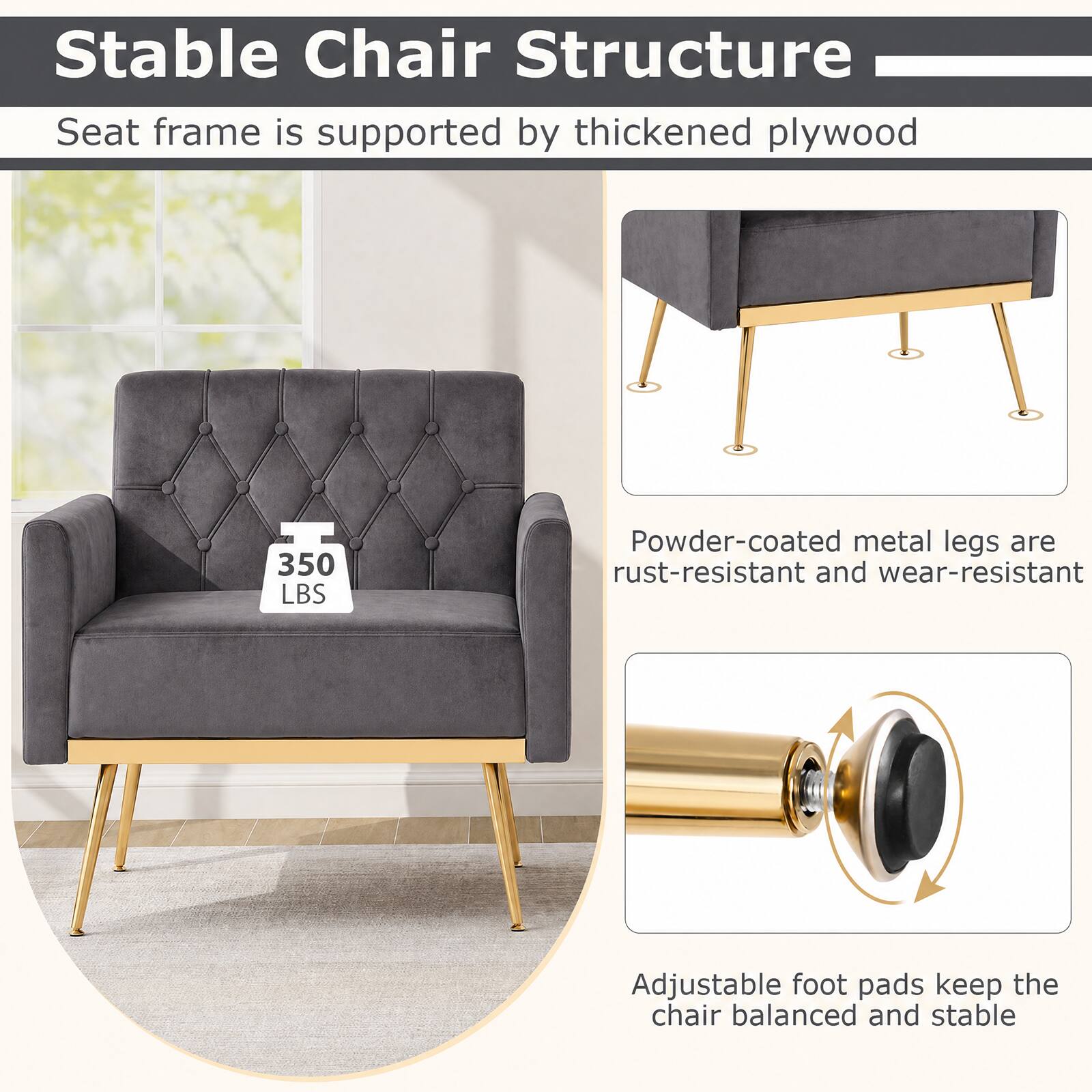 Stable Chair Structure

Seat frame is supported by thickened plywood

350 LBS

Powder-coated metal legs are rust-resistant and wear-resistant

Adjustable foot pads keep the chair balanced and stable