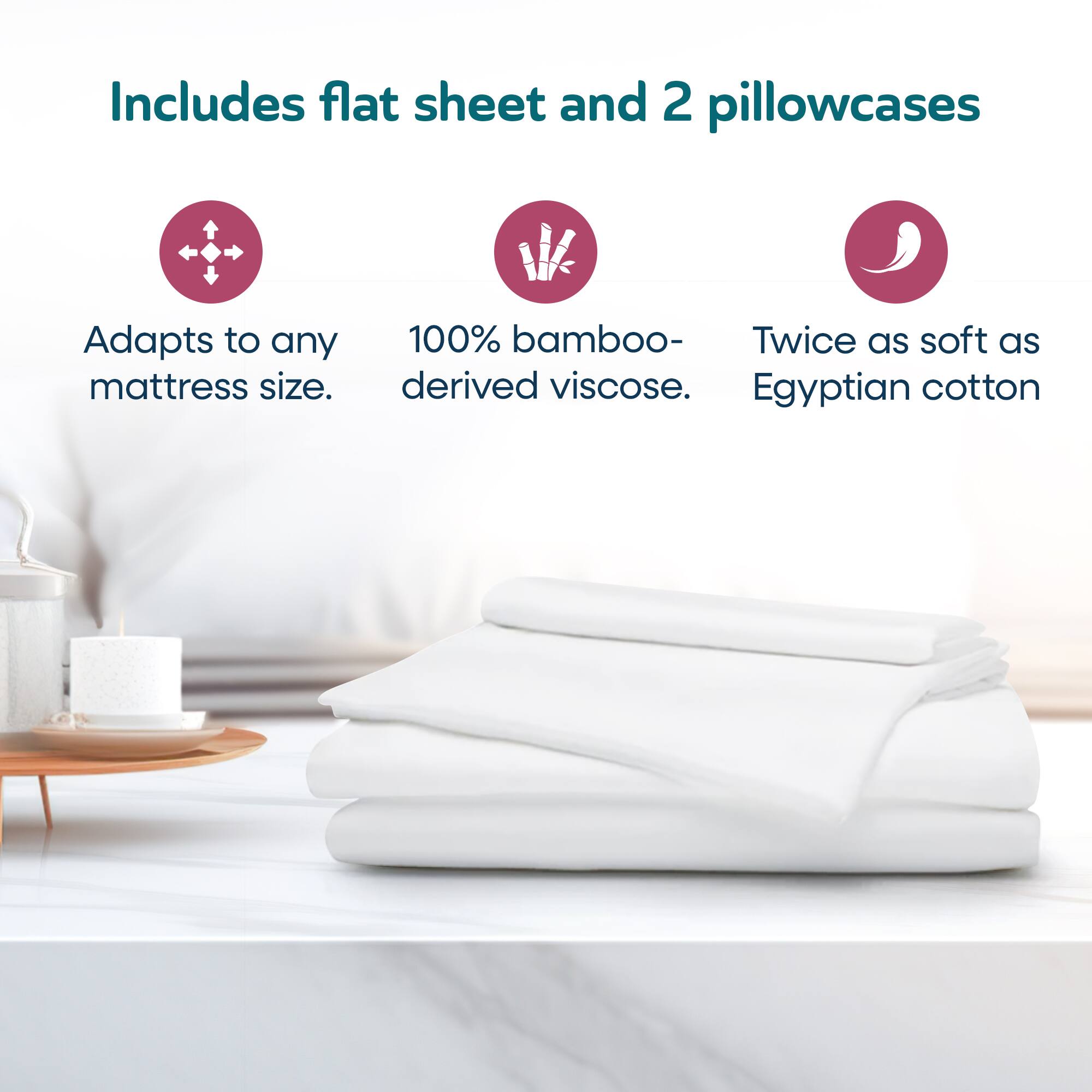 Includes flat sheet and 2 pillowcases

- Adapts to any mattress size.
- 100% bamboo-derived viscose.
- Twice as soft as Egyptian cotton.
