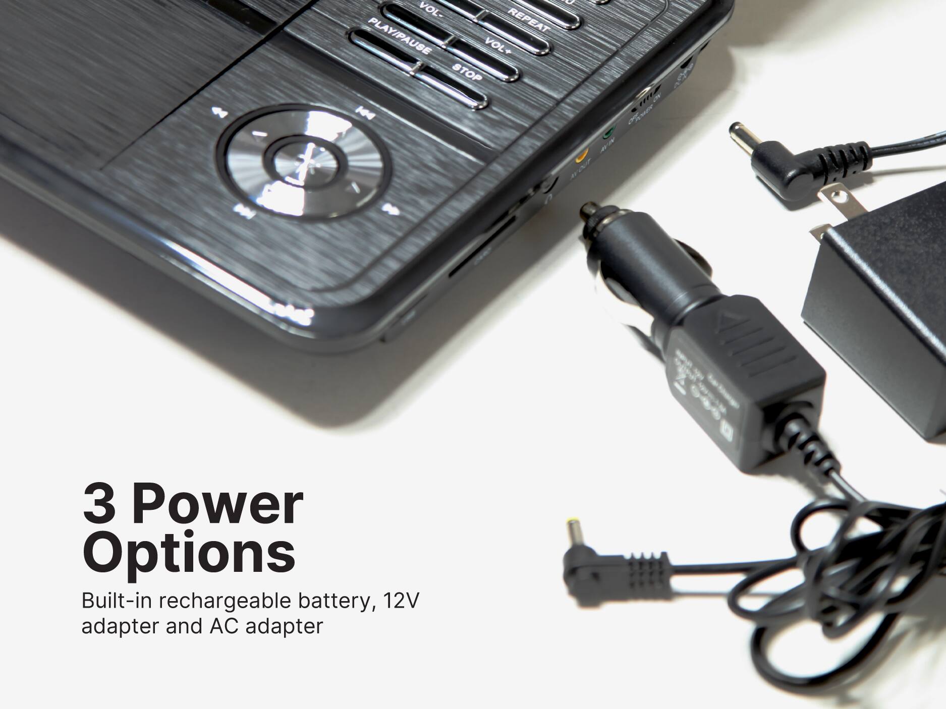 N  VOL- REPEAT PLAY/PAUSE VOL+ STOP H ! AE 4R -  3 Power Options Built-in rechargeable battery, 12V adapter and AC adapter