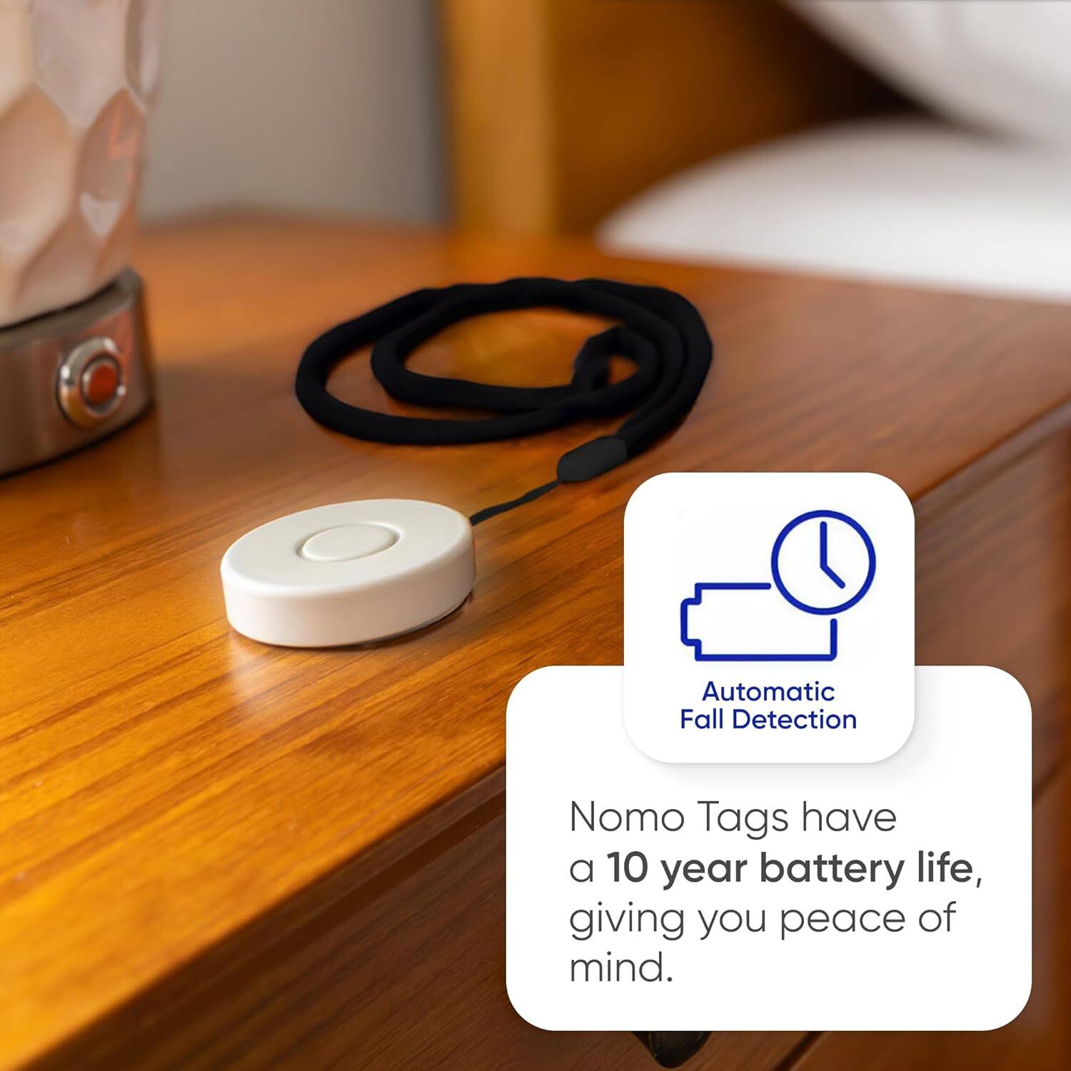Automatic Fall Detection  
Nomo Tags have a 10 year battery life, giving you peace of mind.