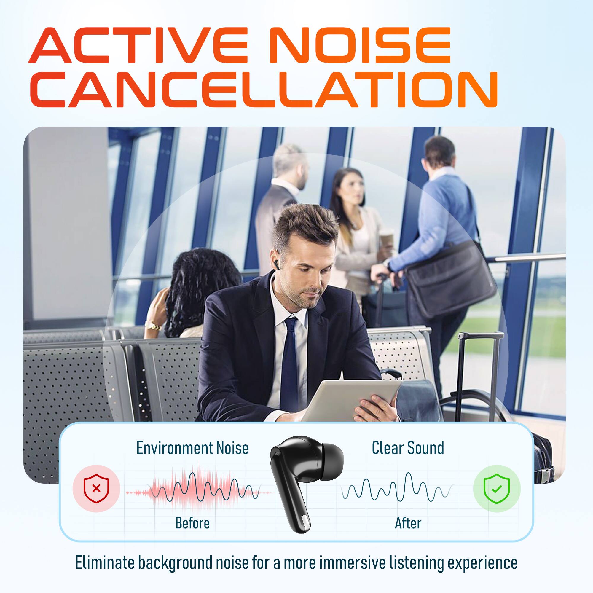 ACTIVE NOISE CANCELLATION

Environment Noise
Clear Sound
Before
After

Eliminate background noise for a more immersive listening experience