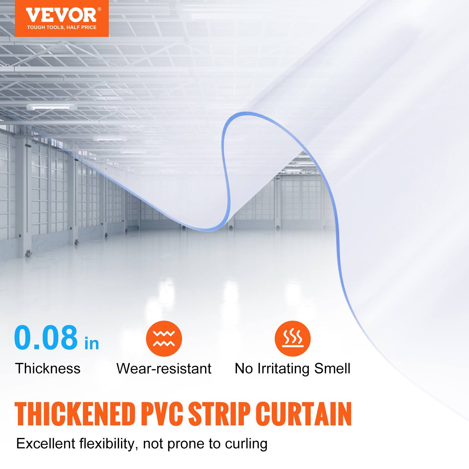 VEVOR TOUGH TOOLS, HALF PRICE

0.08 in Thickness
Wear-resistant
No Irritating Smell

THICKENED PVC STRIP CURTAIN
Excellent flexibility, not prone to curling