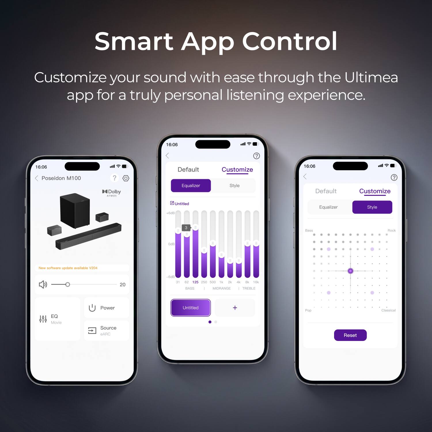 Smart App Control  
Customize your sound with ease through the Ultimea app for a truly personal listening experience.

16:06  
Poseidon M100  
?  
16:06  
Default  
Equalizer  
Customize  
Style  
Untitled  
+6dB  
-6dB  
31  
62  
125  
250  
500  
1k  
2k  
4k  
8k  
16k  
BASS  
MIDRANGE  
TREBLE  
EQ Movie  
Power Source eARC  
Untitled  
+  
Pop  
Reset  
Classical  

New software update available V204