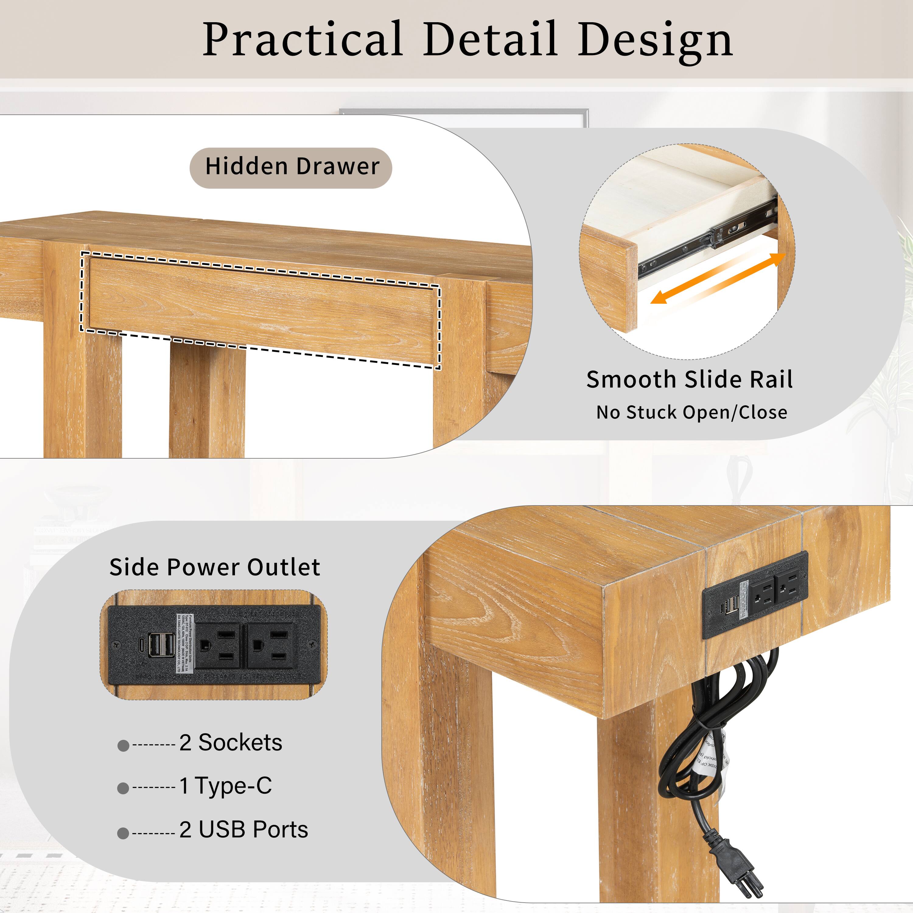 Practical Detail Design  
Hidden Drawer  
Smooth Slide Rail No Stuck Open/Close  
Side Power Outlet  
2 Sockets  
1 Type-C  
2 USB Ports