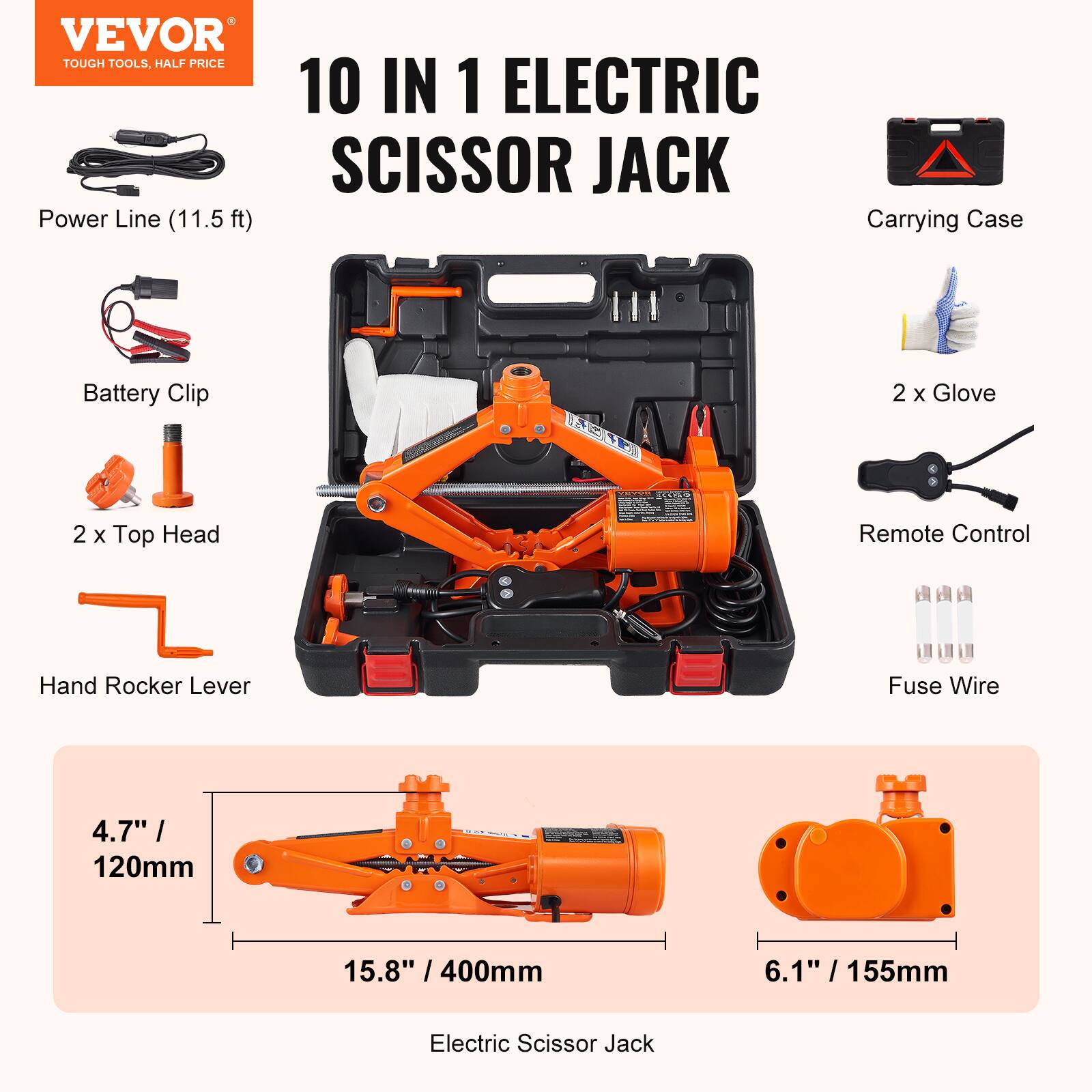 VEVOR TOUGH TOOLS, HALF PRICE 10 IN 1 ELECTRIC SCISSOR JACK Power Line (11.5ft) Carrying Case Battery Clip 2 x Top Head Hand Rocker Lever Fuse Wire 4.7" / 120mm 15.8" / 400mm 6.1" / 155mm 2 x Glove Remote Control Electric Scissor Jack