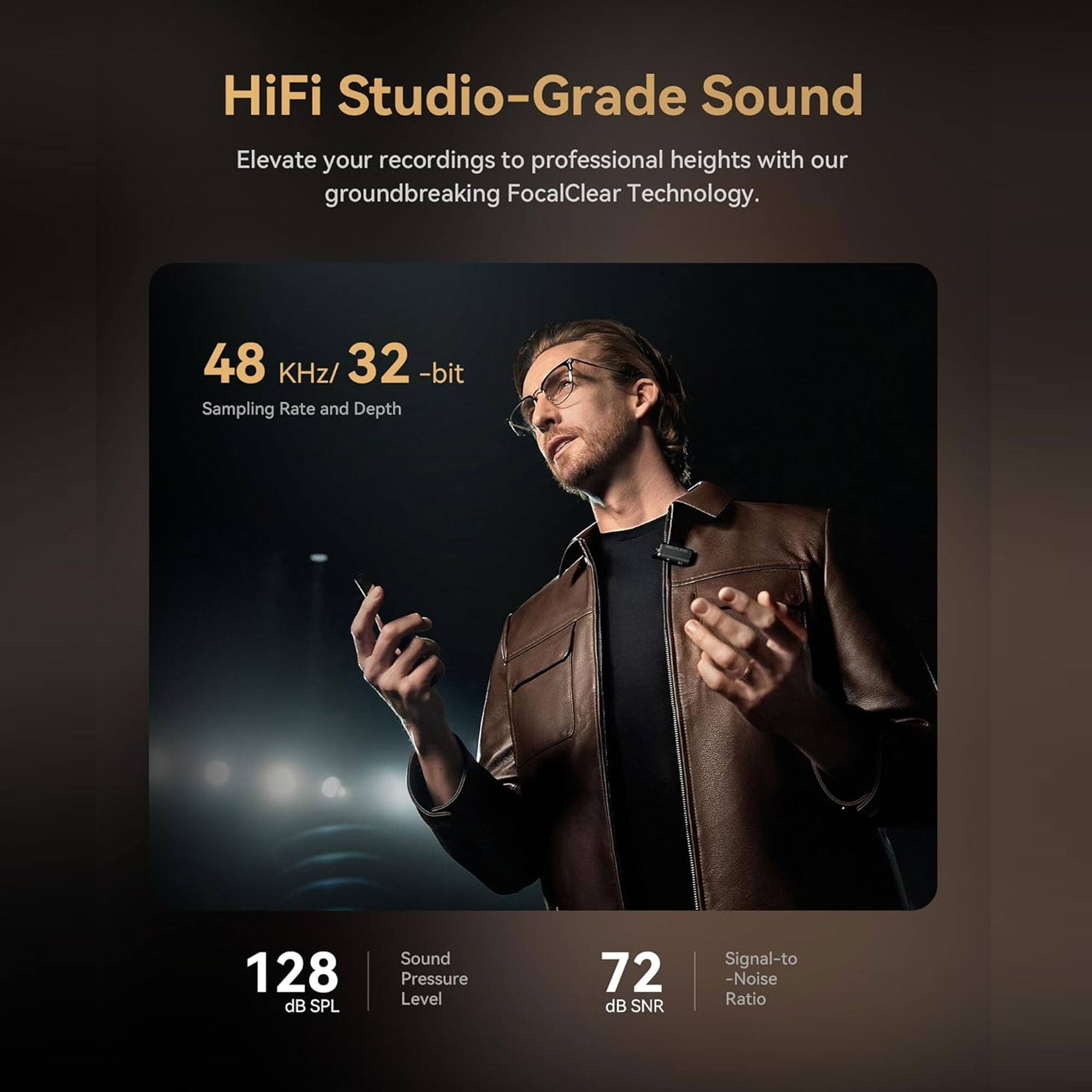 HiFi Studio-Grade Sound  
Elevate your recordings to professional heights with our groundbreaking FocalClear Technology.  

48 kHz/32-bit  
Sampling Rate and Depth  

128 dB SPL  
Sound Pressure Level  

72 dB SNR  
Signal-to-Noise Ratio