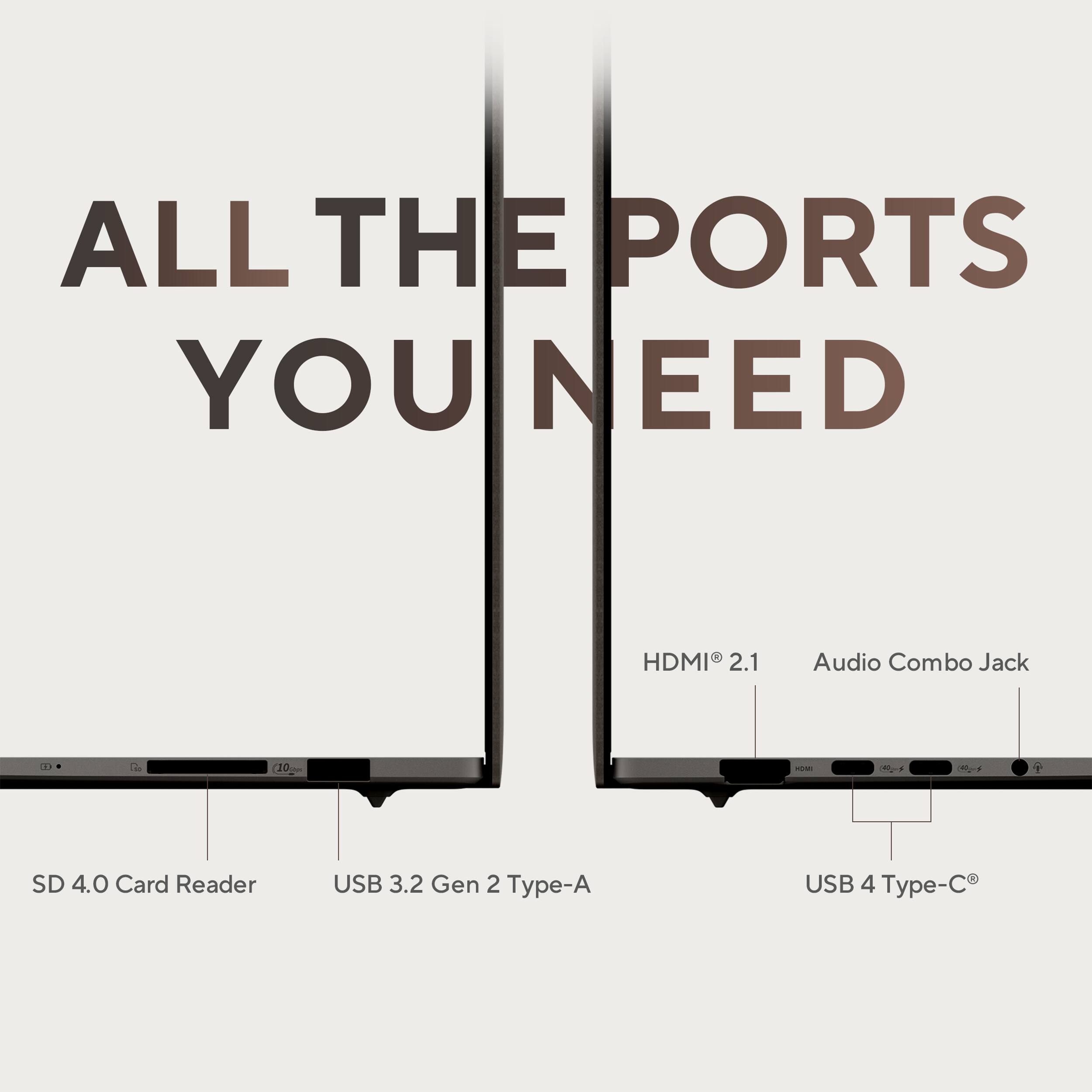 ALL THE PORTS YOU NEED:

* HDMI 2.1 Audio Combo Jack
* C1 PUNE
* SD 4.0 Card Reader
* USB 3.2 Gen 2 Type-A
* USB 4 Type-C