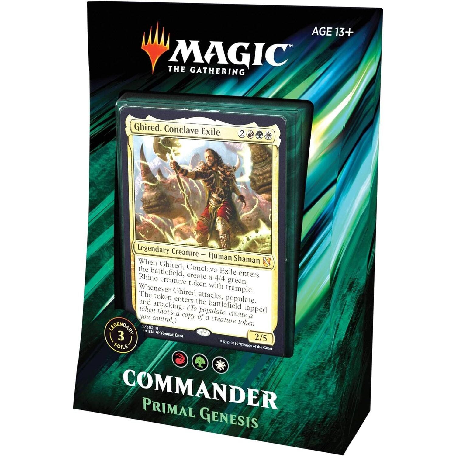 AGE 13+ MAGIC THE GATHERING

Ghired, Conclave Exile
2 Legendary Creature - Human Shaman

When Ghired, the battlefield, Conclave Exile Rhino create a 4/4 enters creature token green Whenever with trample. The Ghired attacks, token enters populate. and the battlefield token attacking. (I tapped that's a2 copy populate, create a you control.) of a creature token

LEGEADARL 2/502 M EN e 3 TONGME CHe 2/5 & e 2019 FOILS

Vitands of de Coeel

COMMANDER PRIMAL GENESIS