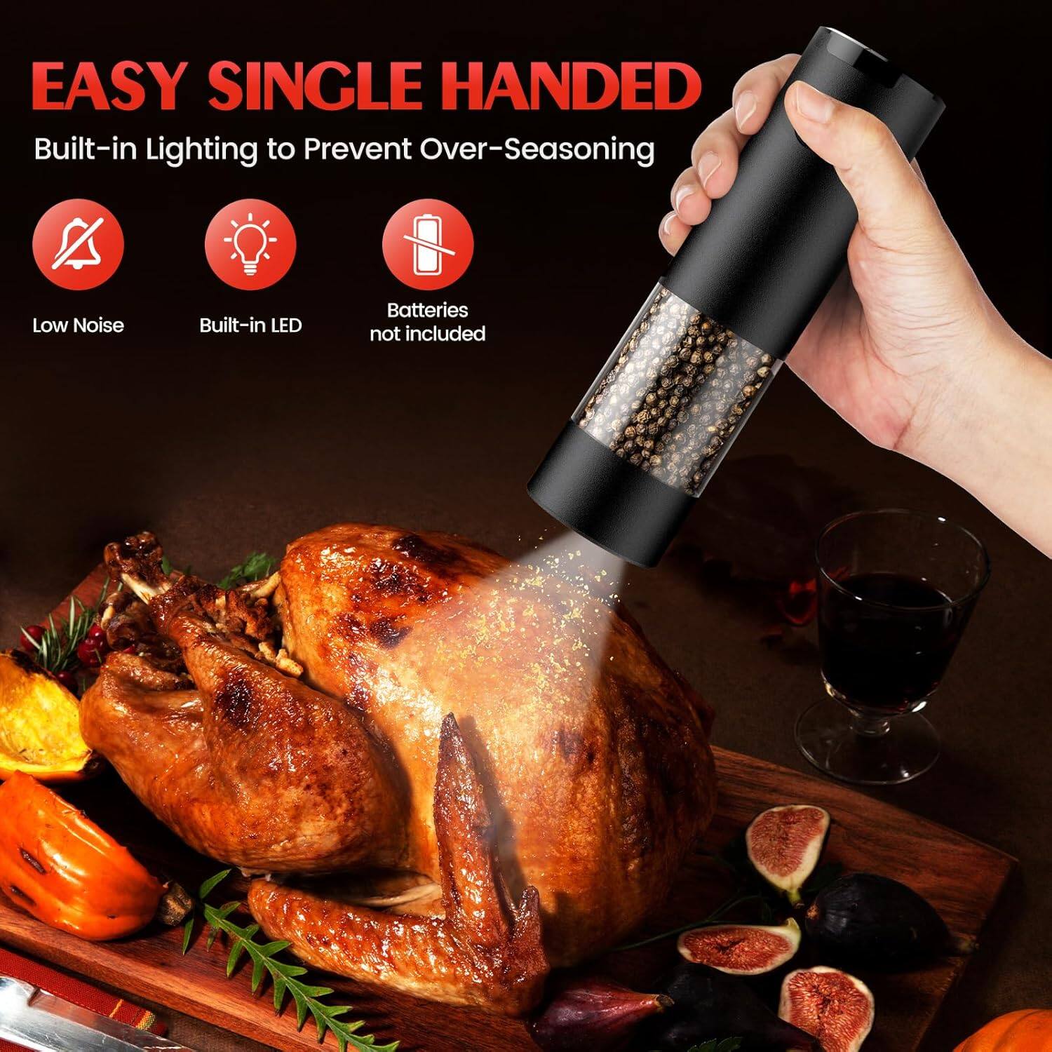 EASY SINGLE HANDED  
Built-in Lighting to Prevent Over-Seasoning  
Low Noise  
Built-in LED  
Batteries not included