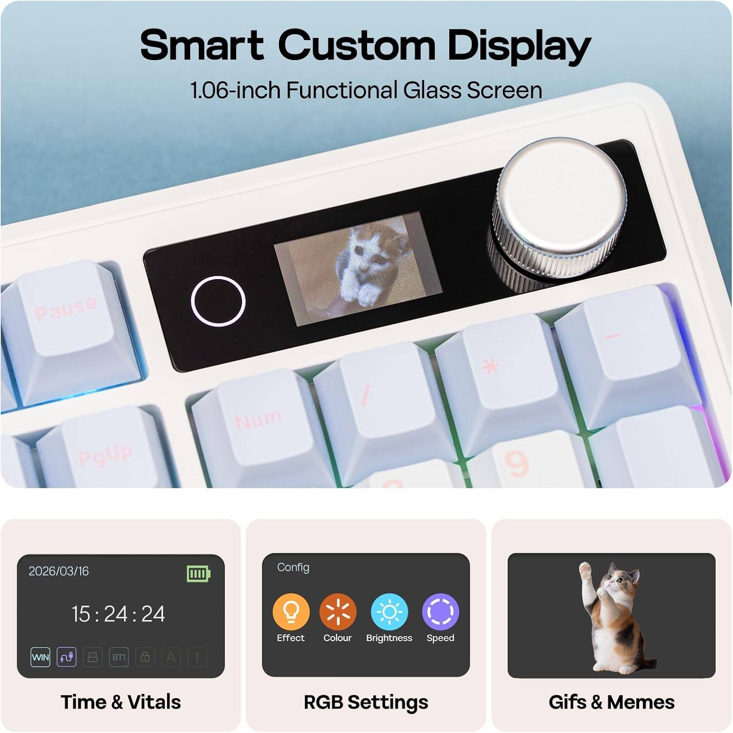 Smart Custom Display  
1.06-inch Functional Glass Screen  

Pause PgUp Num / 9  

2026/03/16  
15:24:24  

Config  
Effect  
Colour  
Brightness  
Speed  

Time & Vitals  
RGB Settings  
Gifs & Memes