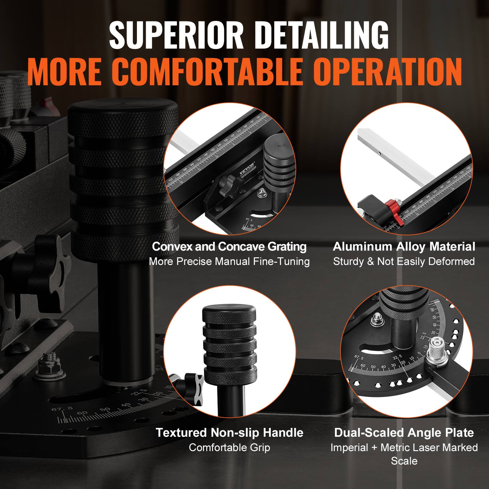 SUPERIOR DETAILING  
MORE COMFORTABLE OPERATION  

- Convex and Concave Grating  
  More Precise Manual Fine-Tuning  

- Aluminum Alloy Material  
  Sturdy & Not Easily Deformed  

- Textured Non-slip Handle  
  Comfortable Grip  

- Dual-Scaled Angle Plate  
  Imperial + Metric Laser Marked Scale