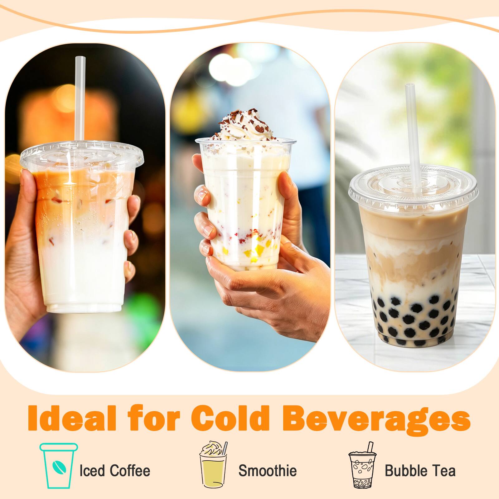 Ideal for Cold Beverages  
Iced Coffee  
Smoothie  
Bubble Tea