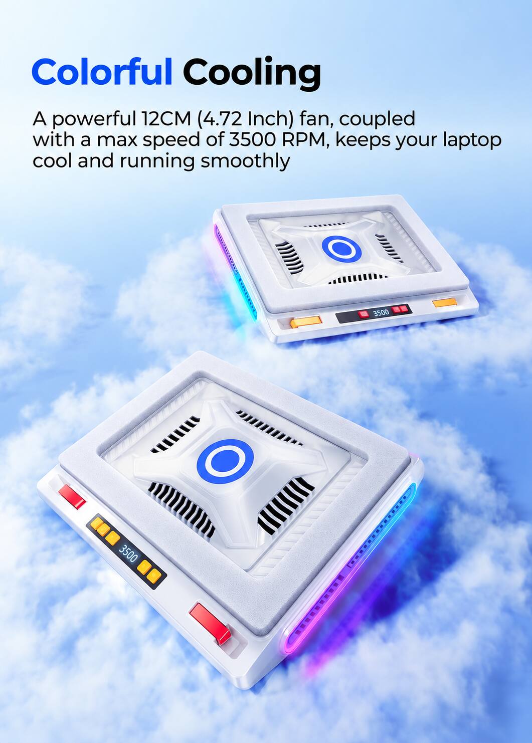 Colorful Cooling

A powerful 12CM (4.72 Inch) fan, coupled with a max speed of 3500 RPM, keeps your laptop cool and running smoothly