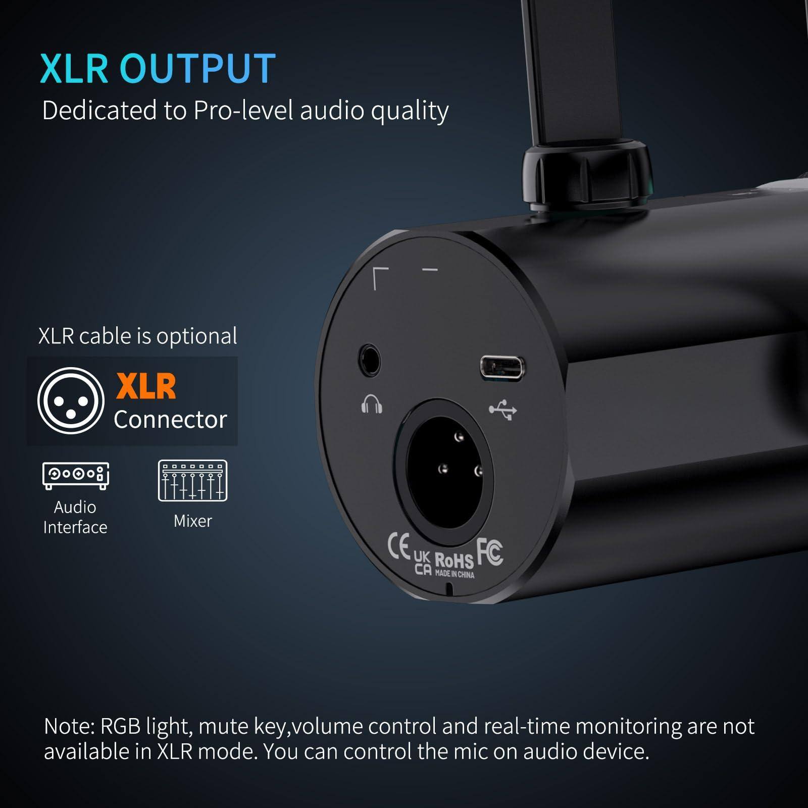 XLR OUTPUT  
Dedicated to Pro-level audio quality  

XLR cable is optional  

Connector  
Audio Interface  
Mixer  

Note: RGB light, mute key, volume control and real-time monitoring are not available in XLR mode. You can control the mic on audio device.  

CE UK FC CA RoHS MADE IN CHINA