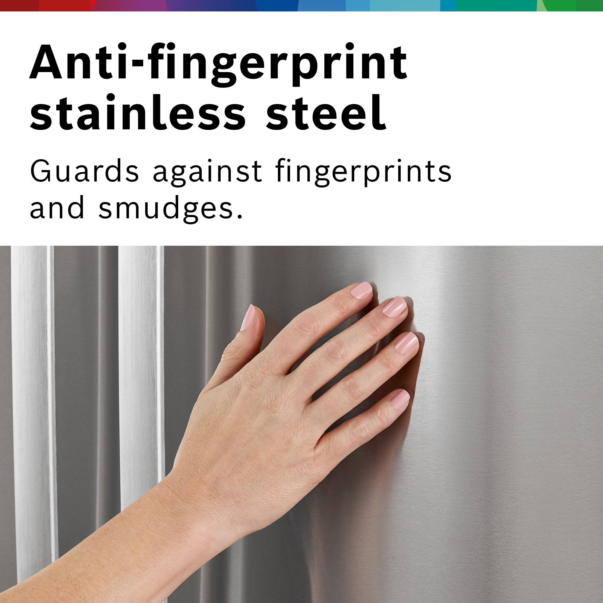 Anti-fingerprint stainless steel  
Guards against fingerprints and smudges.
