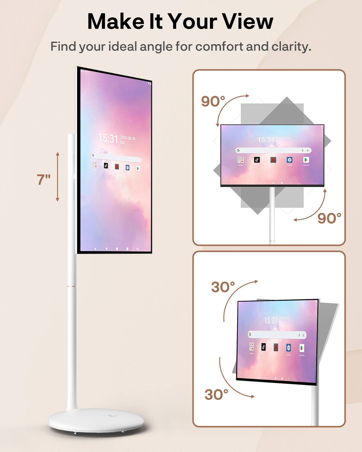 Make It Your View  
Find your ideal angle for comfort and clarity.  

90°  
15:31  
2025.08.30 Sat  

7"  

30°