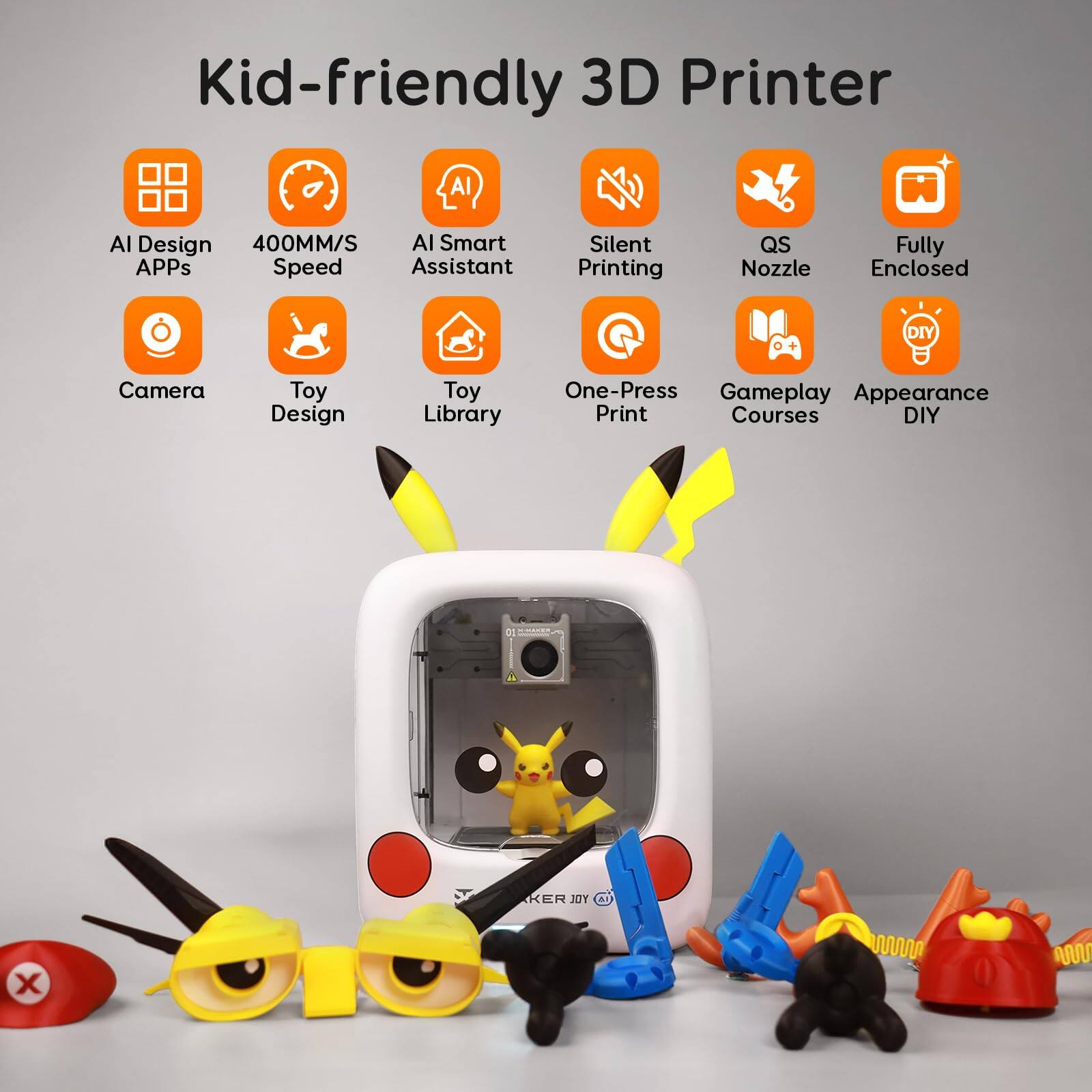 Kid-friendly 3D Printer  
AI Design  
400MM/S Speed  
AI Smart Assistant  
Silent Printing  
QS Nozzle  
Fully Enclosed  
Camera  
Toy Design  
Toy Library  
One-Press Print  
Gameplay Courses  
Appearance DIY