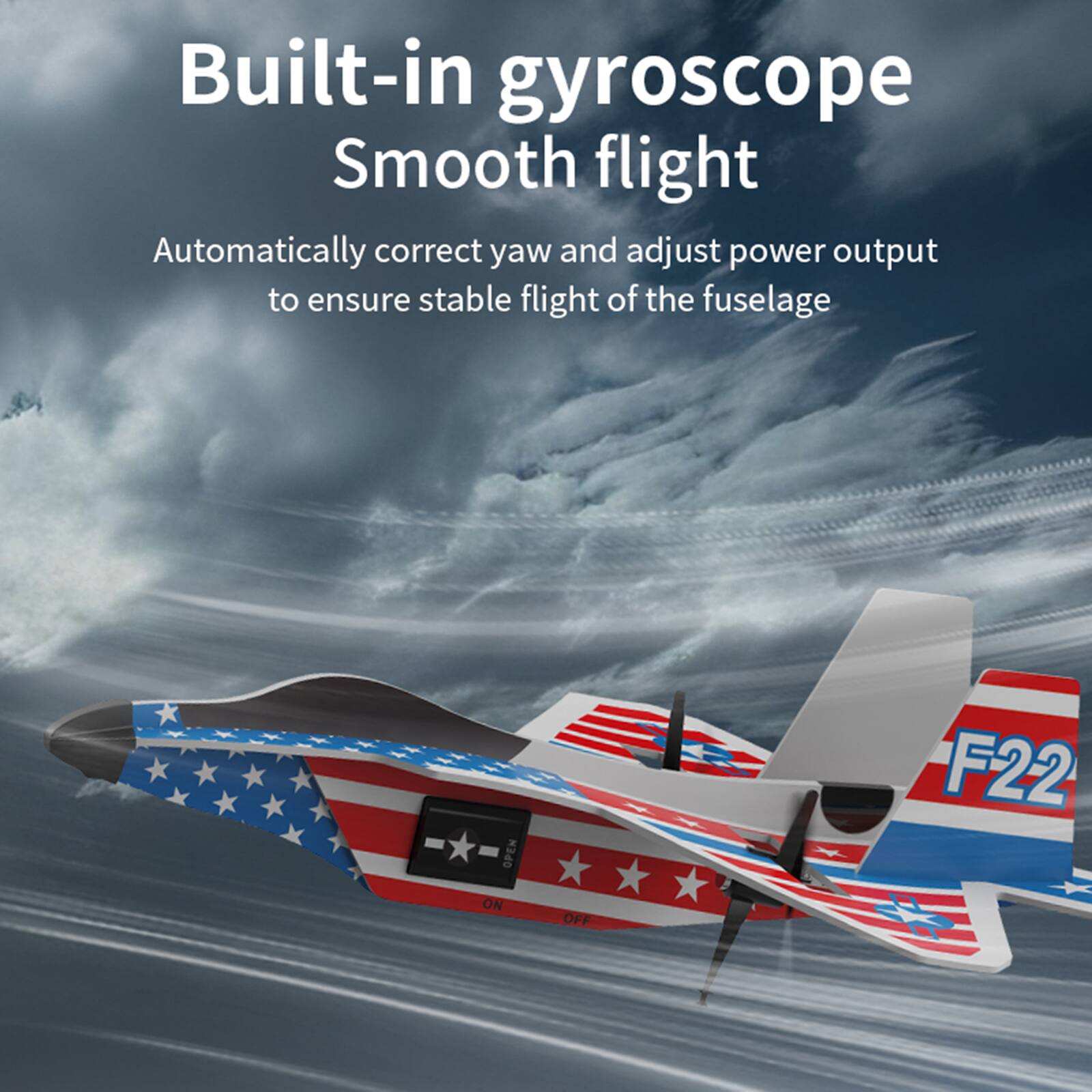 Built-in gyroscope  
Smooth flight  
Automatically correct yaw and adjust power output to ensure stable flight of the fuselage