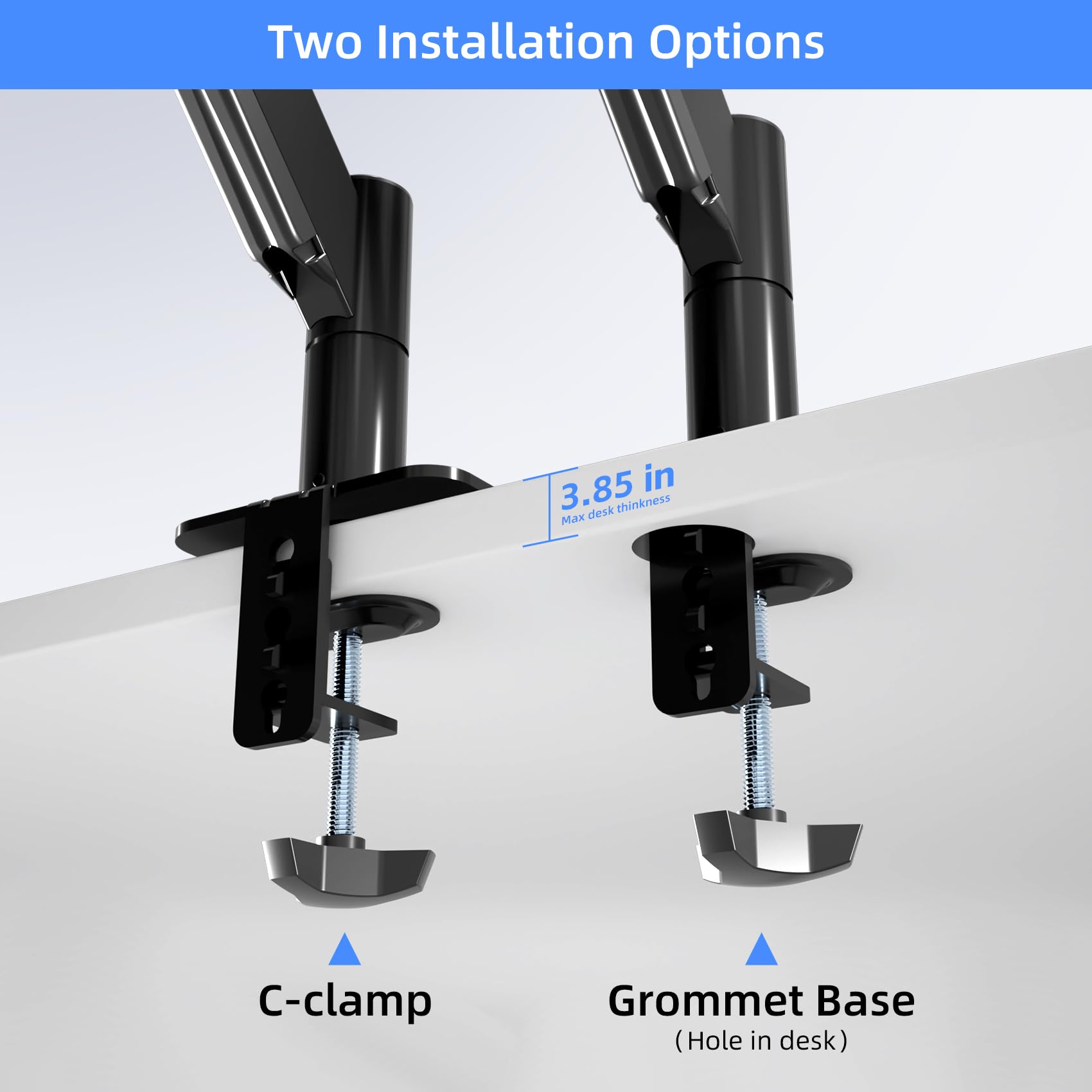 Two Installation Options

C-clamp

Grommet Base (Hole in desk)

3.85 in Max desk thickness