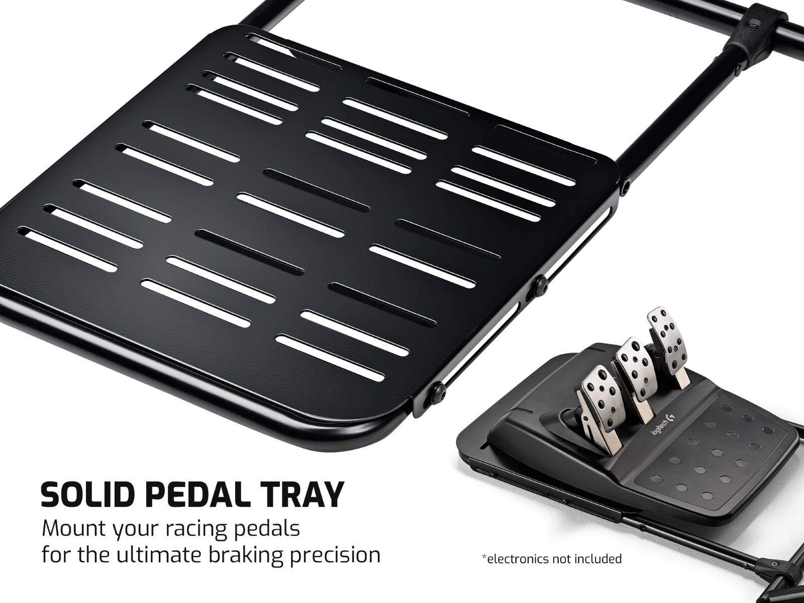 SOLID PEDAL TRAY  
Mount your racing pedals for the ultimate braking precision  
*electronics not included