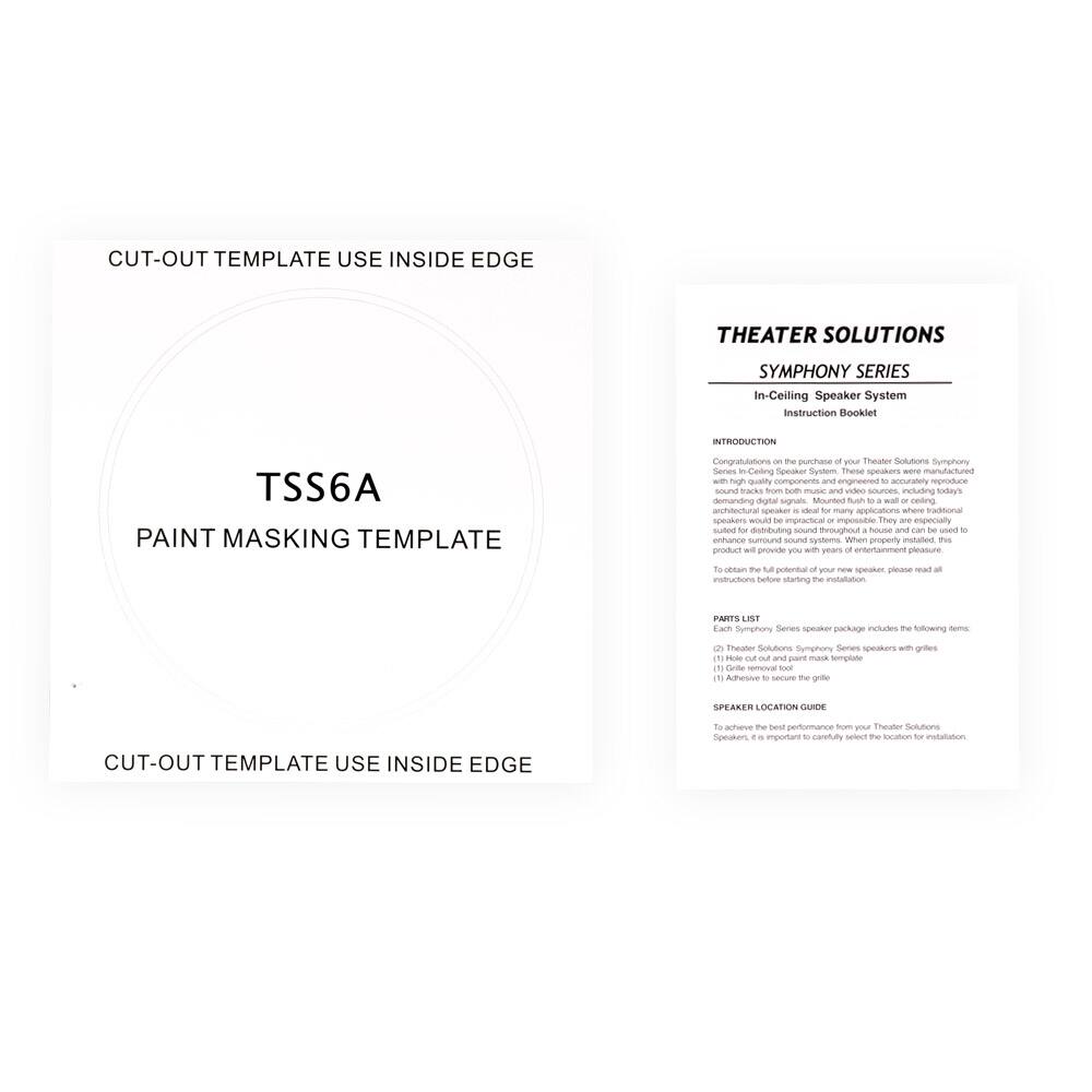 **CUT-OUT TEMPLATE USE INSIDE EDGE**

**TSS6A**

**PAINT MASKING TEMPLATE**

**CUT-OUT TEMPLATE USE INSIDE EDGE**

---

**THEATER SOLUTIONS**

**SYMPHONY SERIES**

**In-Ceiling Speaker System**

**Instruction Booklet**

**INTRODUCTION**

Congratulations on the purchase of your Theater Solutions Symphony Series In-Ceiling Speaker System. These speakers were manufactured with high-quality components and engineered to accurately reproduce sound tracks from both music and video sources, including Dolby Digital signals. Mounted flush to a wall or ceiling, these speakers would be impractical or impossible. They are especially suited for use throughout a house to enhance surround sound systems. When properly installed, this product will provide you with years of entertainment pleasure.

To obtain the full potential of your new speaker, please read all instructions before starting the installation.

**PARTS LIST**

Theater Solutions Symphony Series speaker package includes the following items:

1. Theater Solutions Symphony Series speakers with grilles
2. Hole-out and paint masking template
3. Adhesive to secure the grille

**SPEAKER LOCATION GUIDE**

To achieve the best performance from your Theater Solutions Symphony Series speakers, it is important to carefully select the location for installation.