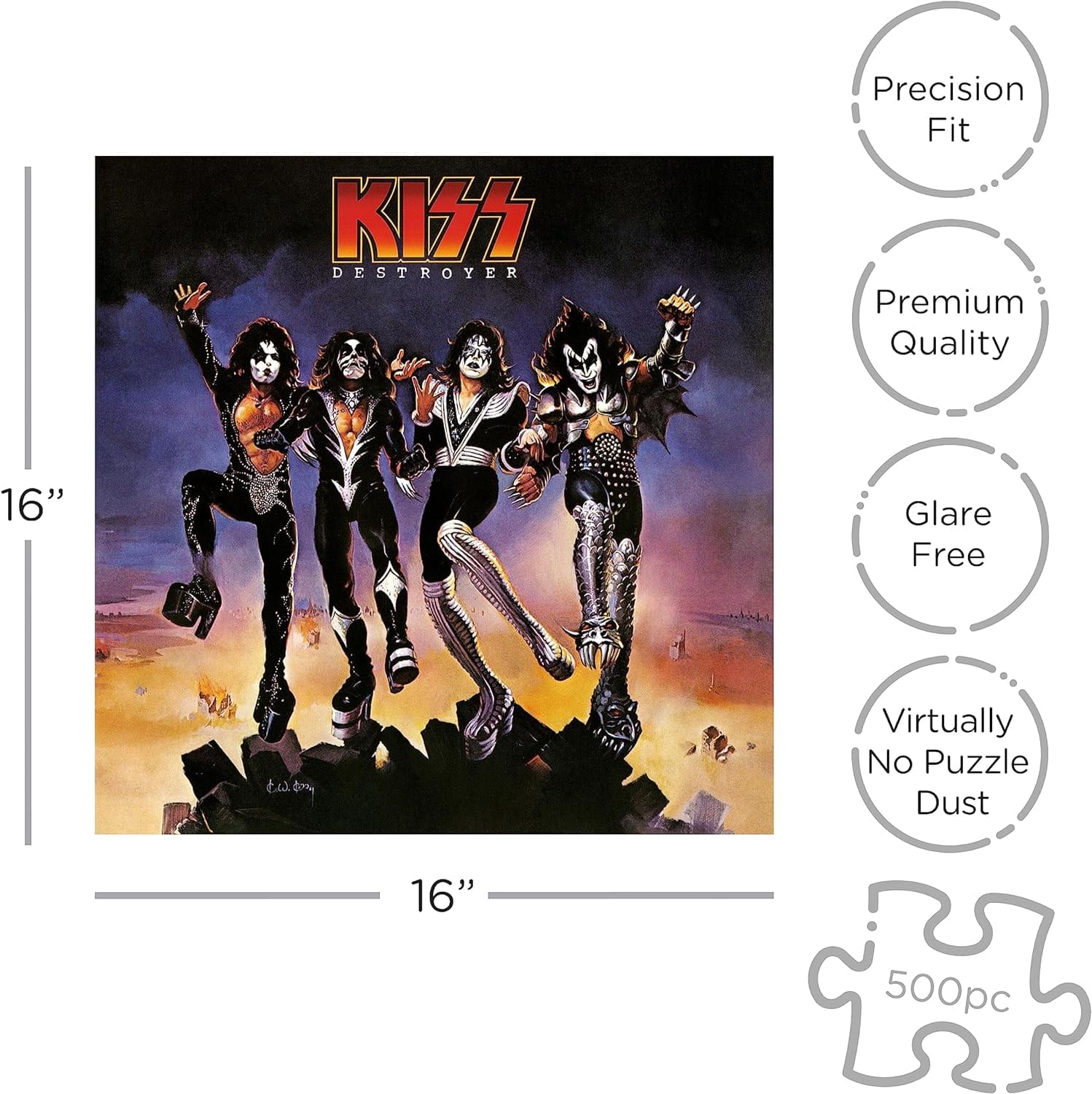 KISS DESTROYER  
Precision Fit  
Premium Quality  
16"  
Glare Free  
Virtually No Puzzle Dust  
500pc