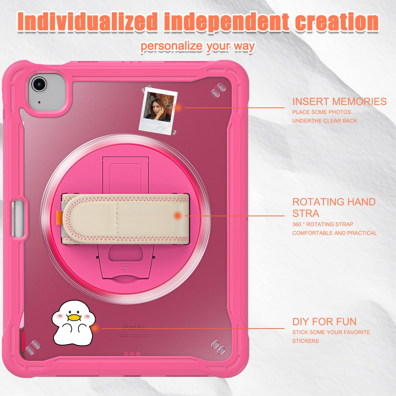 Individualized independent creation personalize your way

INSERT MEMORIES
PLACE SOME PHOTOS
UNDERTHE CLEAR BACK

ROTATING HAND STRA
360° ROTATING STRAP
COMFORTABLE AND PRACTICAL

DIY FOR FUN
STICK SOME YOUR FAVORITE STICKERS